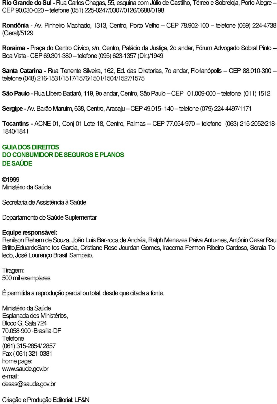 902-100 telefone (069) 224-4738 (Geral)/5129 Roraima - Praça do Centro Cívico, s/n, Centro, Palácio da Justiça, 2o andar, Fórum Advogado Sobral Pinto Boa Vista - CEP 69.