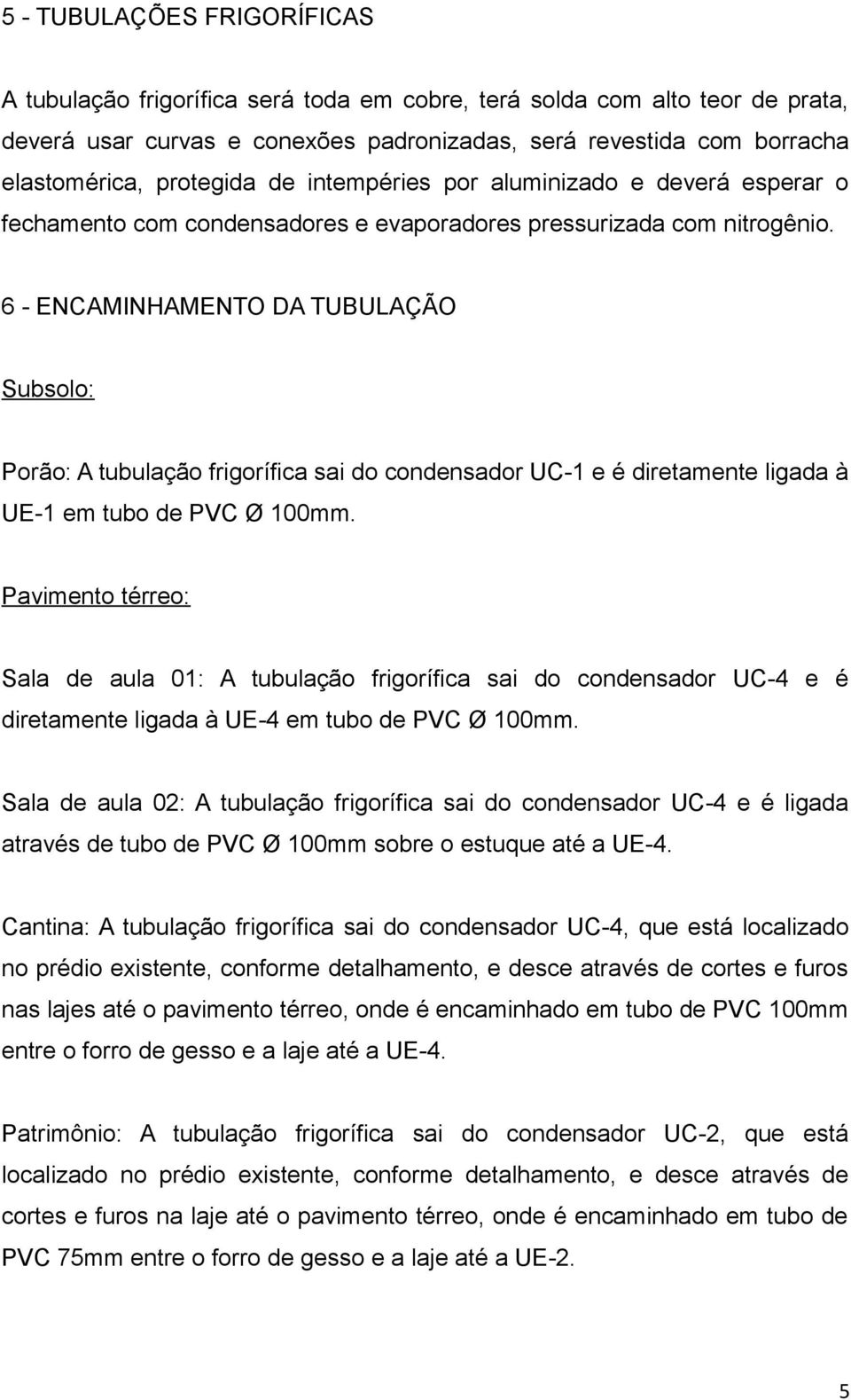 6 - ENCAMINHAMENTO DA TUBULAÇÃO Subsolo: Porão: A tubulação frigorífica sai do condensador UC-1 e é diretamente ligada à UE-1 em tubo de PVC Ø 100mm.