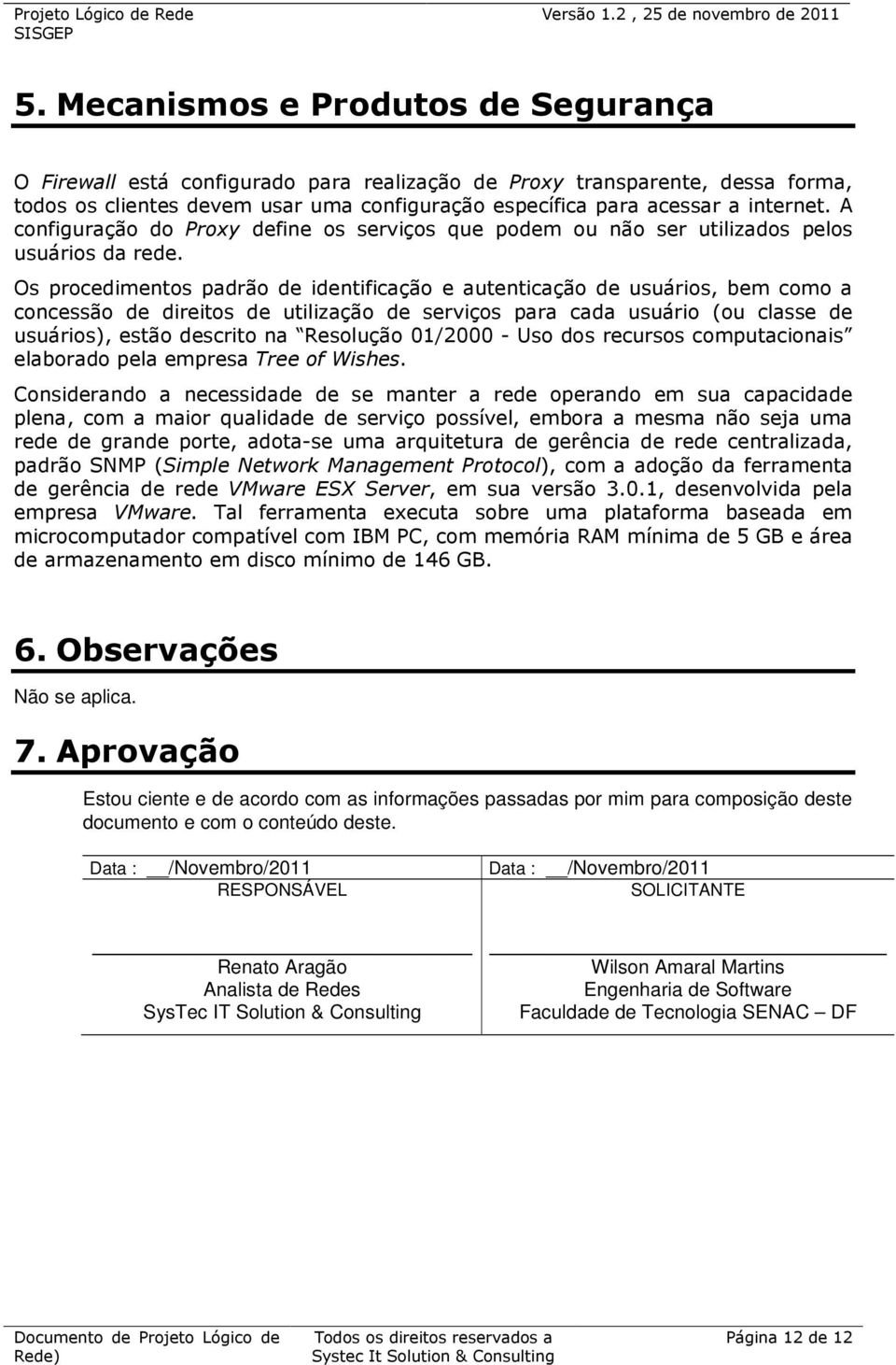 Os procedimentos padrão de identificação e autenticação de usuários, bem como a concessão de direitos de utilização de serviços para cada usuário (ou classe de usuários), estão descrito na Resolução