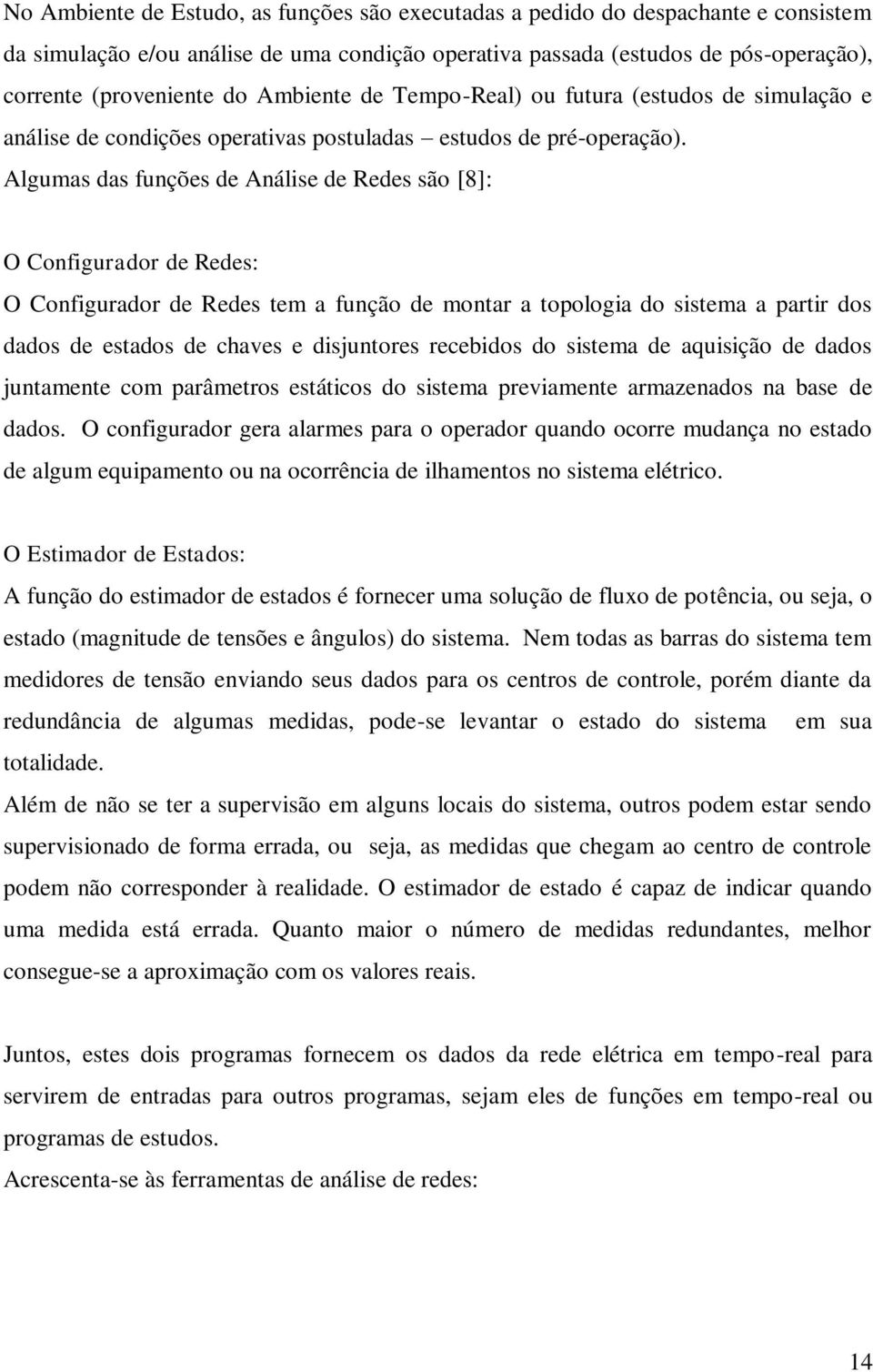 Agumas das funções de Anáise de Redes são [8]: O Configurador de Redes: O Configurador de Redes tem a função de montar a topoogia do sistema a partir dos dados de estados de chaves e disjuntores