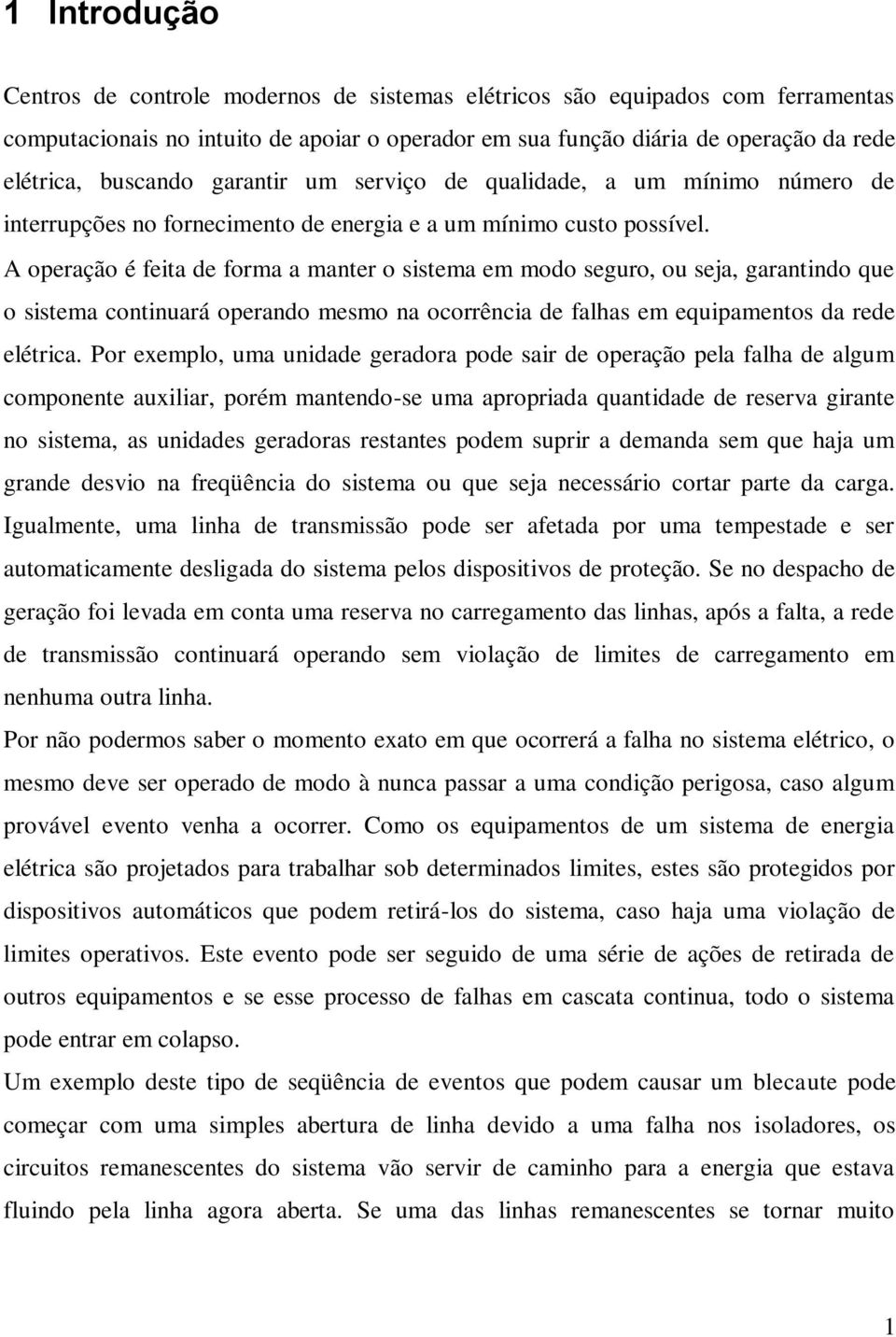 A operação é feita de forma a manter o sistema em modo seguro, ou seja, garantindo que o sistema continuará operando mesmo na ocorrência de fahas em equipamentos da rede eétrica.