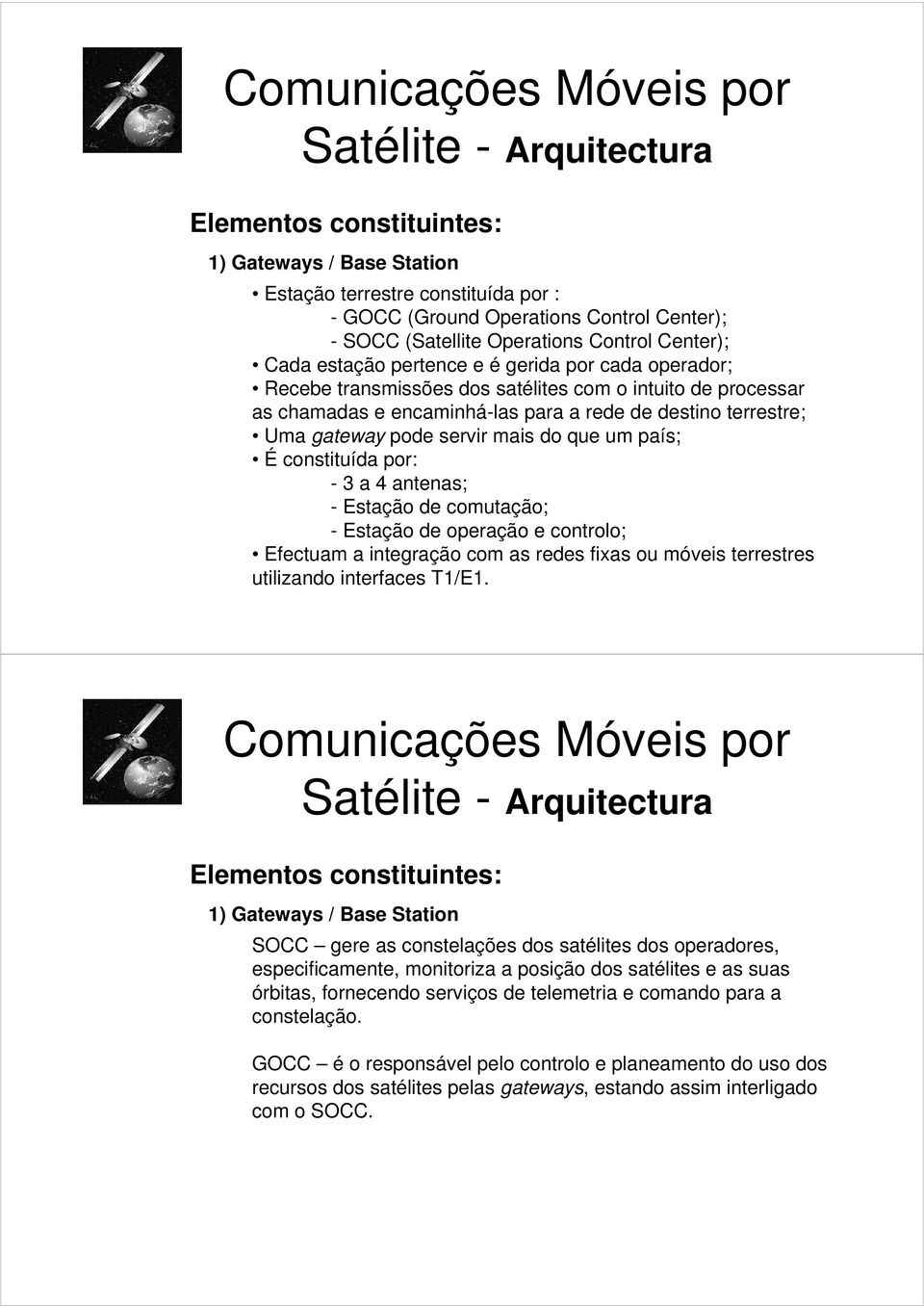 constituída por: - 3 a 4 antenas; - Estação de comutação; - Estação de operação e controlo; Efectuam a integração com as redes fixas ou móveis terrestres utilizando interfaces T1/E1.