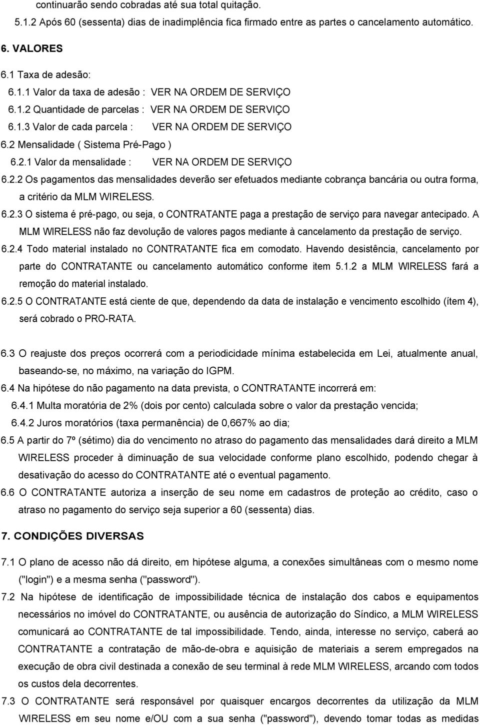 2.2 Os pagamentos das mensalidades deverão ser efetuados mediante cobrança bancária ou outra forma, a critério da MLM WIRELESS. 6.2.3 O sistema é pré-pago, ou seja, o CONTRATANTE paga a prestação de serviço para navegar antecipado.