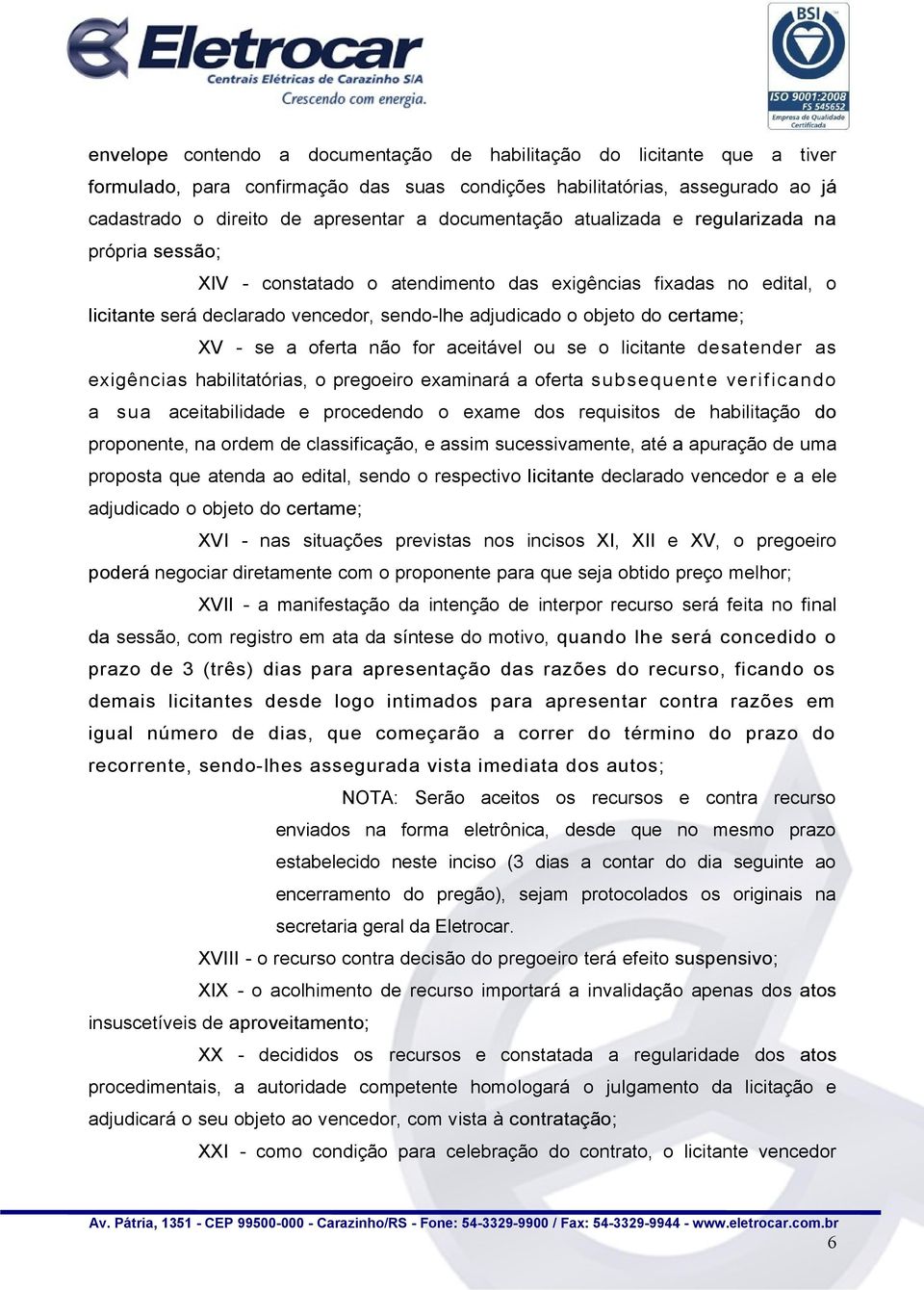 certame; XV - se a oferta não for aceitável ou se o licitante desatender as exigências habilitatórias, o pregoeiro examinará a oferta subsequente verificando a sua aceitabilidade e procedendo o exame