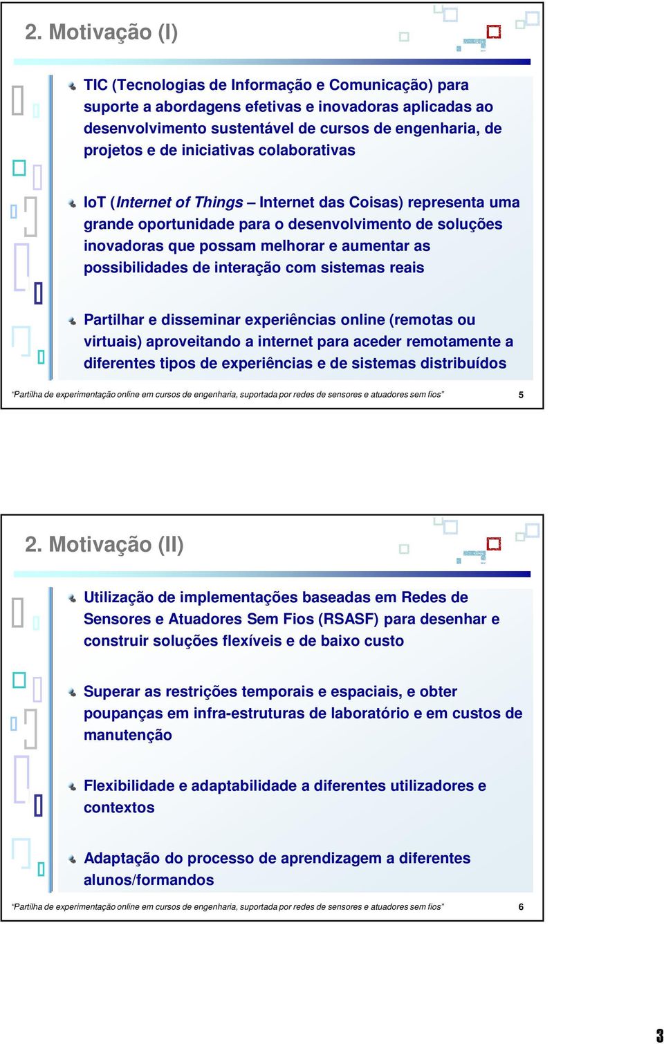 possibilidades de interação com sistemas reais Partilhar e disseminar experiências online (remotas ou virtuais) aproveitando a internet para aceder remotamente a diferentes tipos de experiências e de