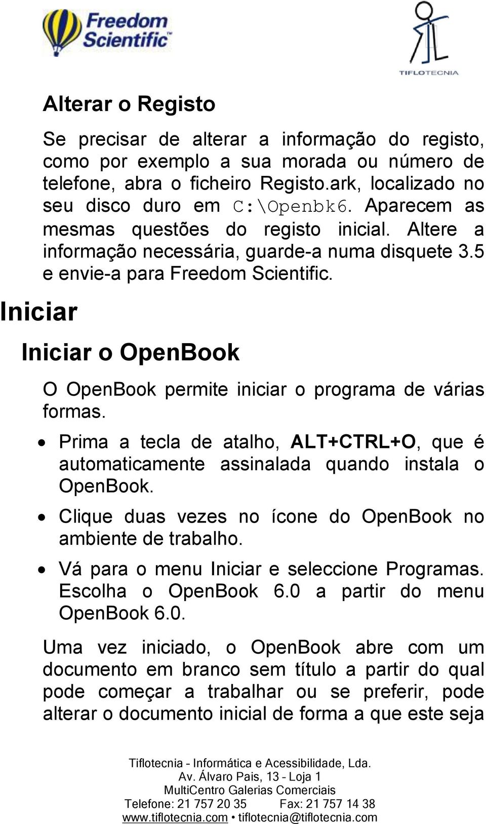 Iniciar o OpenBook O OpenBook permite iniciar o programa de várias formas. Prima a tecla de atalho, ALT+CTRL+O, que é automaticamente assinalada quando instala o OpenBook.