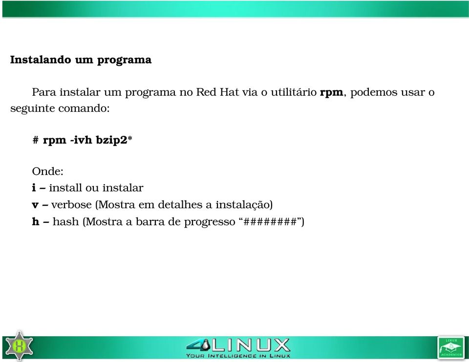 ivh bzip2* Onde: i install ou instalar v verbose (Mostra em