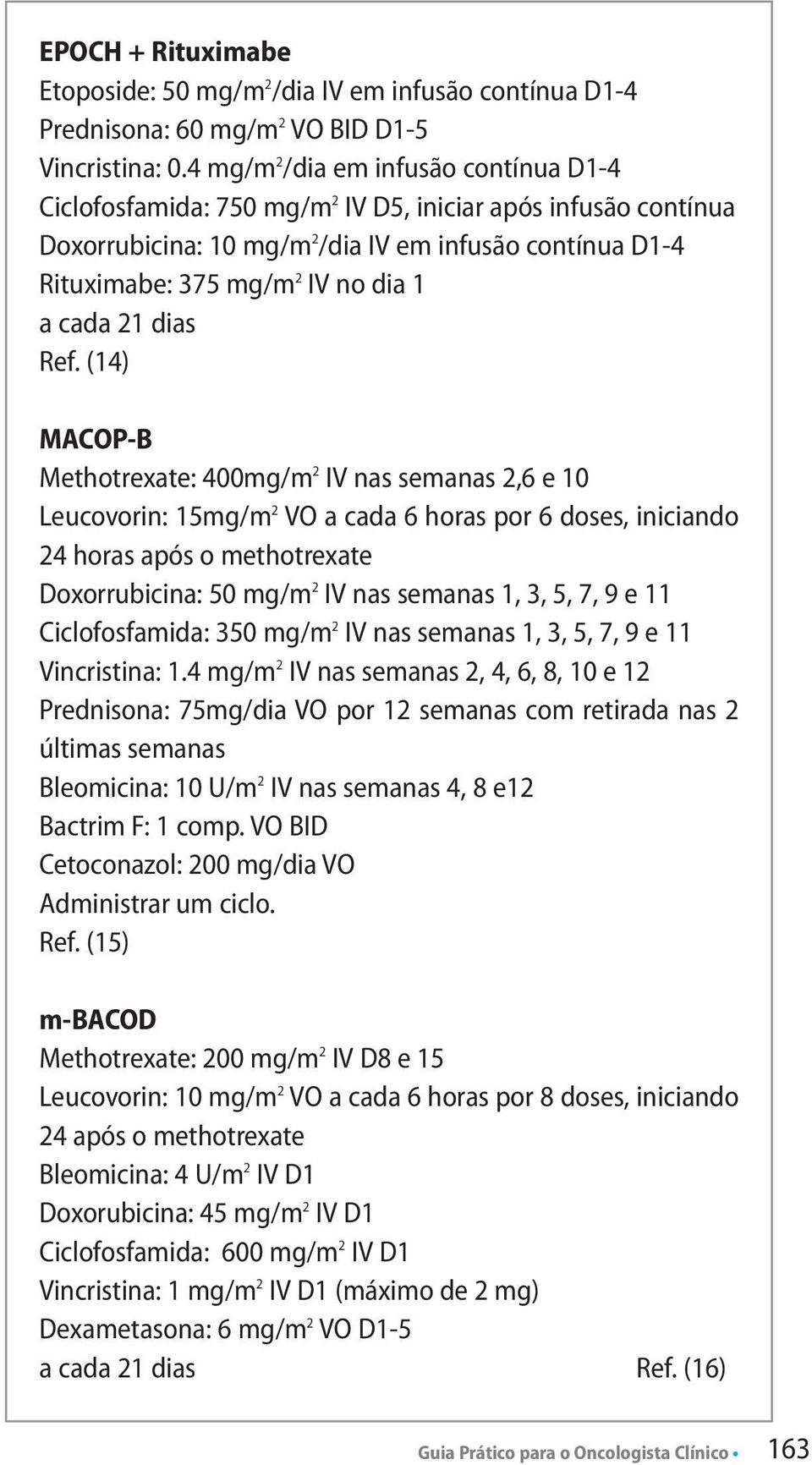 (14) MACOP-B Methotrexate: 400mg/m 2 IV nas semanas 2,6 e 10 Leucovorin: 15mg/m 2 VO a cada 6 horas por 6 doses, iniciando 24 horas após o methotrexate Doxorrubicina: 50 mg/m 2 IV nas semanas 1, 3,