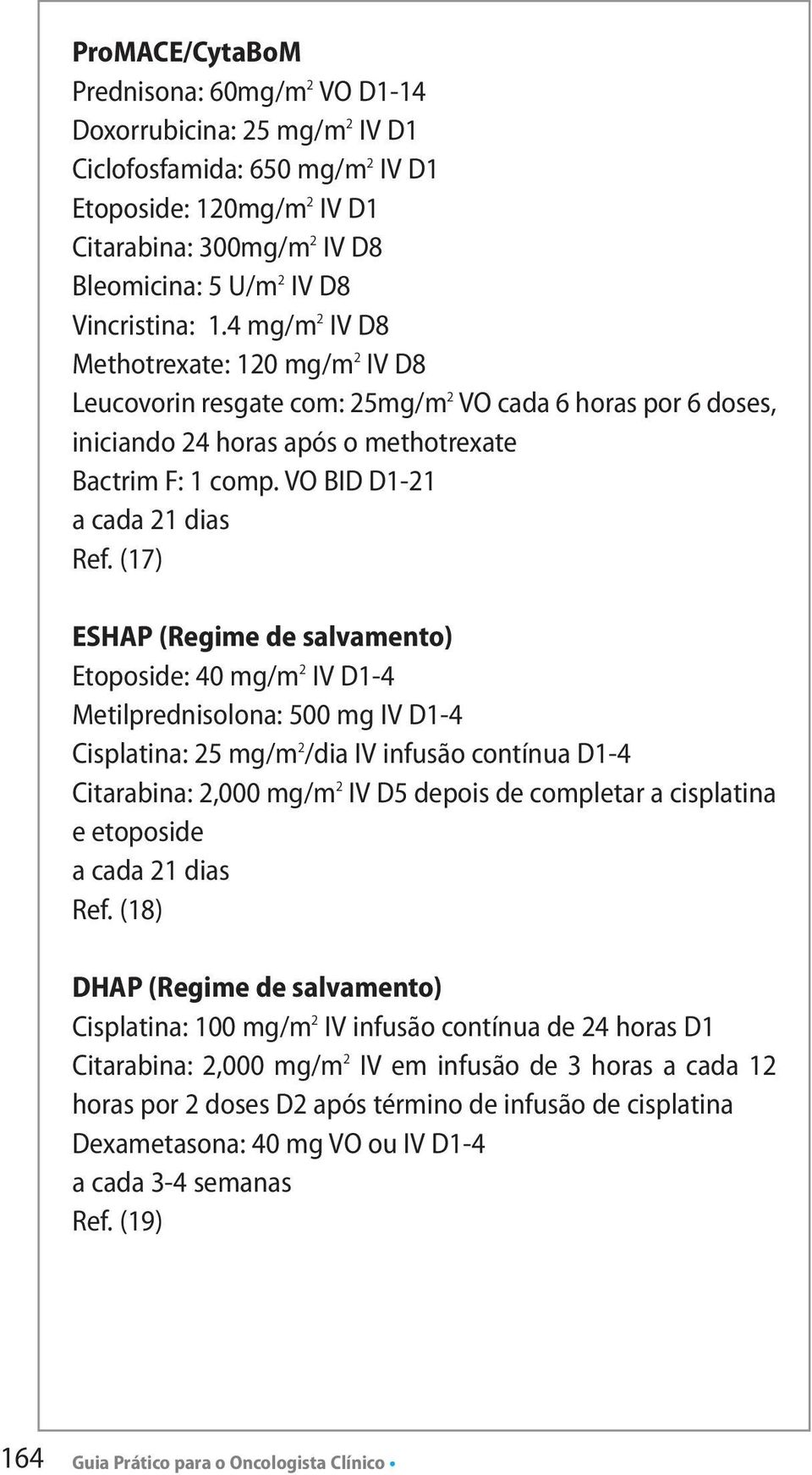 (17) ESHAP (Regime de salvamento) Etoposide: 40 mg/m 2 IV D1-4 Metilprednisolona: 500 mg IV D1-4 Cisplatina: 25 mg/m 2 /dia IV infusão contínua D1-4 Citarabina: 2,000 mg/m 2 IV D5 depois de completar