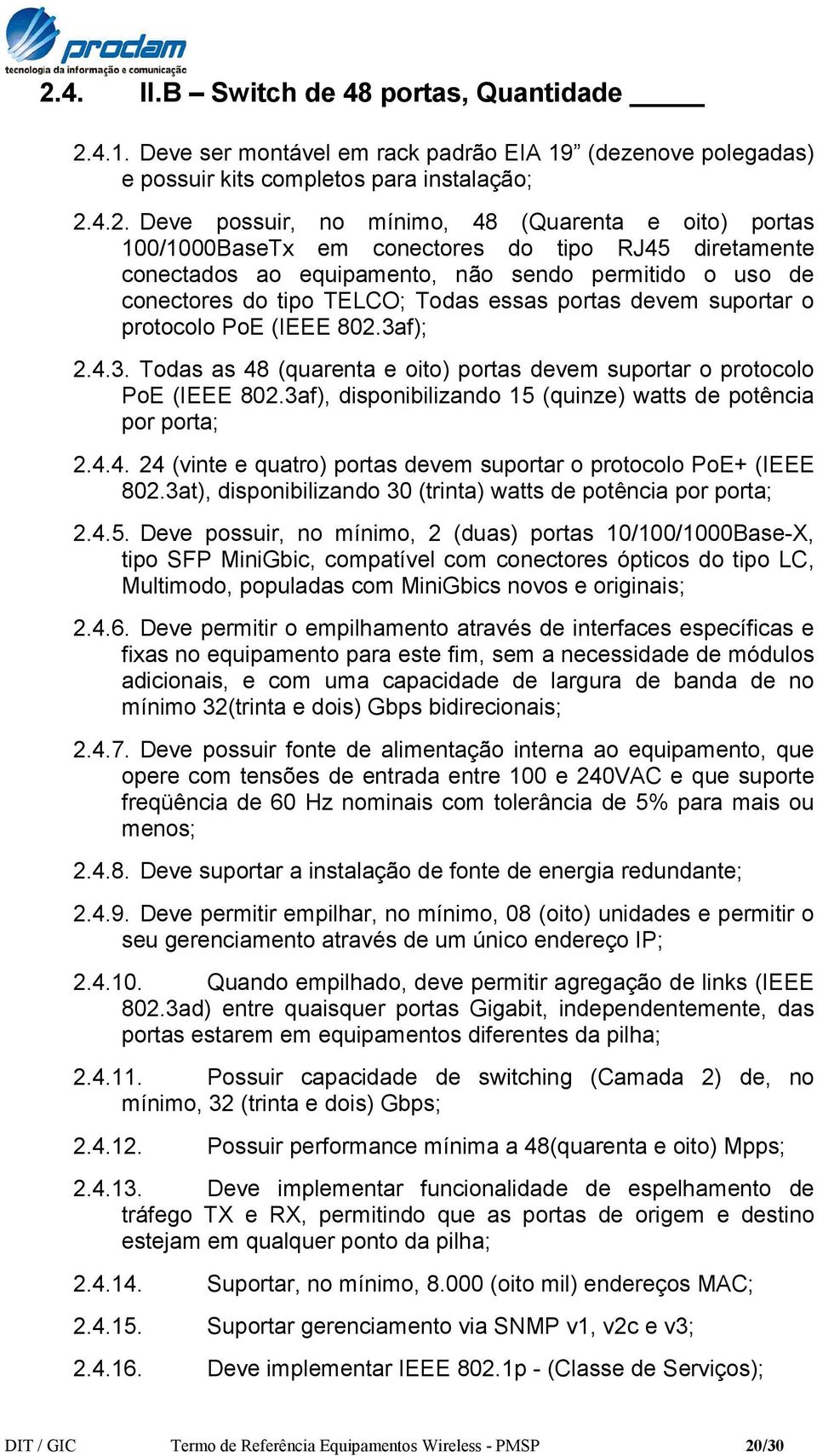 (IEEE 802.3af); 2.4.3. Todas as 48 (quarenta e oito) portas devem suportar o protocolo PoE (IEEE 802.3af), disponibilizando 15 (quinze) watts de potência por porta; 2.4.4. 24 (vinte e quatro) portas devem suportar o protocolo PoE+ (IEEE 802.