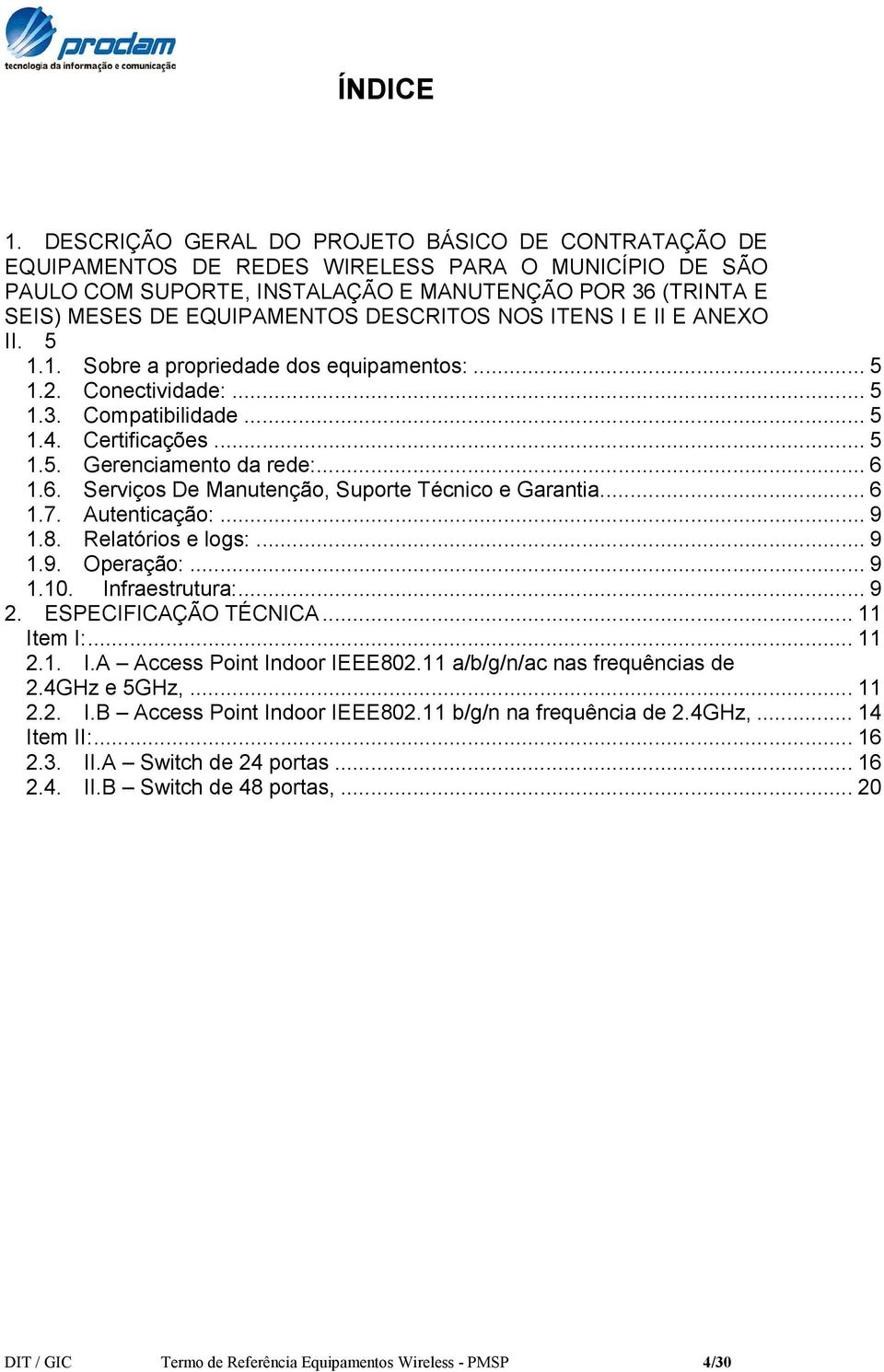 DESCRITOS NOS ITENS I E II E ANEXO II. 5 1.1. Sobre a propriedade dos equipamentos:... 5 1.2. Conectividade:... 5 1.3. Compatibilidade... 5 1.4. Certificações... 5 1.5. Gerenciamento da rede:... 6 1.