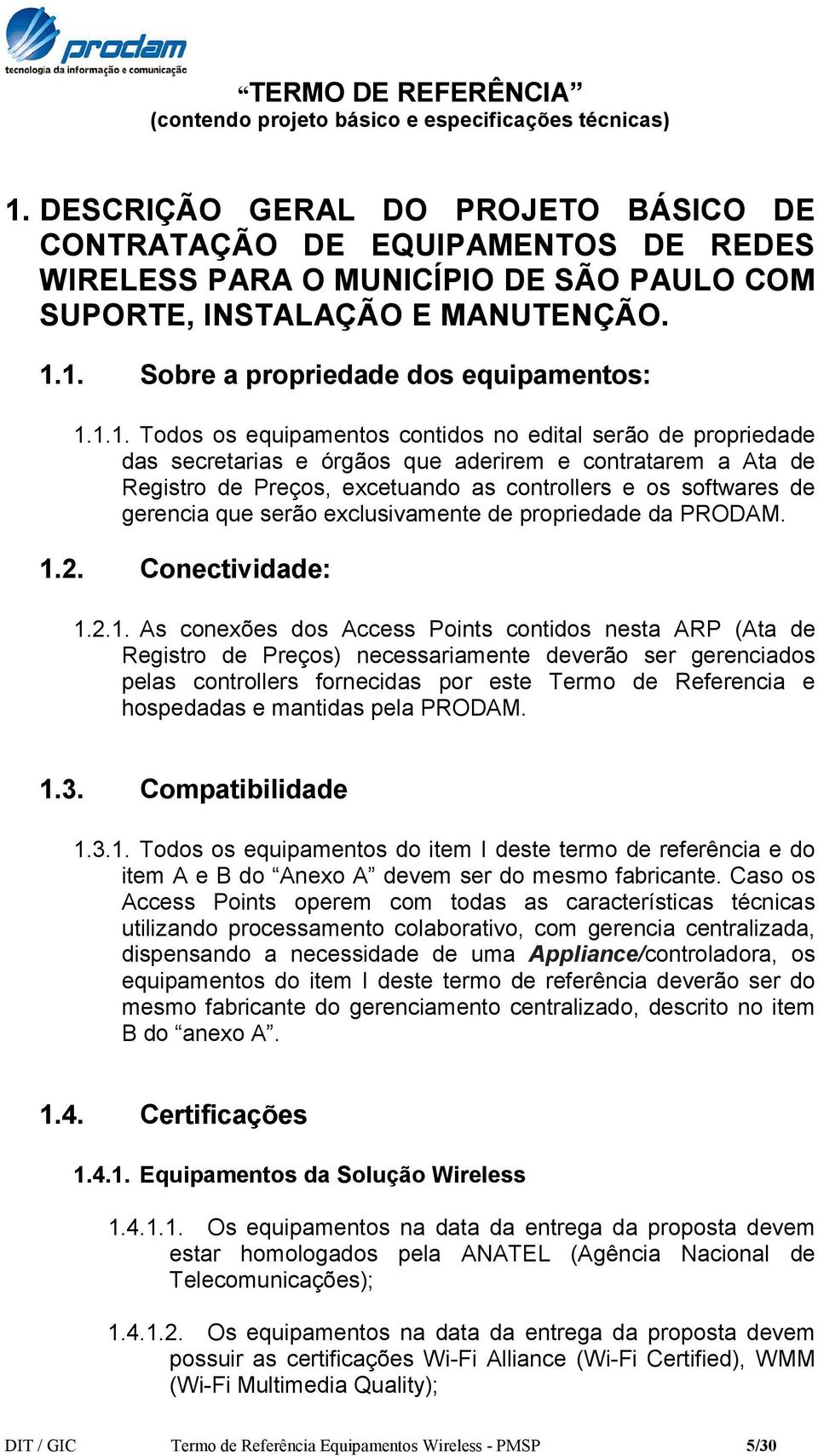 1. Sobre a propriedade dos equipamentos: 1.1.1. Todos os equipamentos contidos no edital serão de propriedade das secretarias e órgãos que aderirem e contratarem a Ata de Registro de Preços,