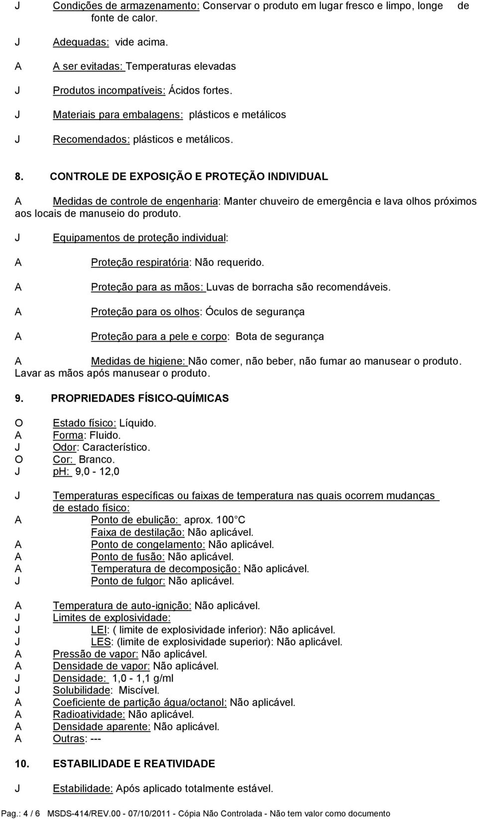 CONTROLE DE EXPOSIÇÃO E PROTEÇÃO INDIVIDUL Medidas de controle de engenharia: Manter chuveiro de emergência e lava olhos próximos aos locais de manuseio do produto.