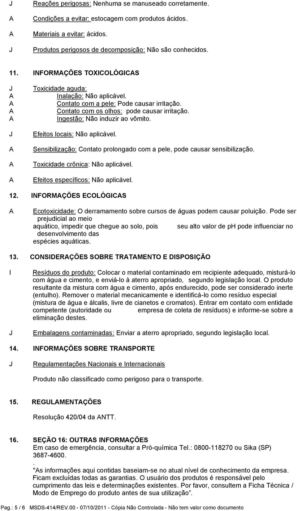 Efeitos locais: Não aplicável. Sensibilização: Contato prolongado com a pele, pode causar sensibilização. Toxicidade crônica: Não aplicável. Efeitos específicos: Não aplicável. 12.