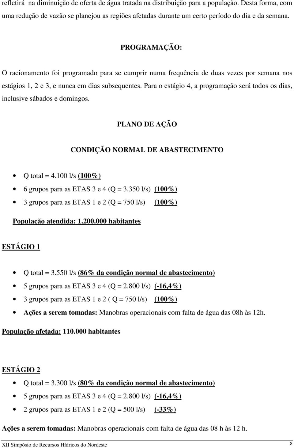 Para o estágio 4, a programação será todos os dias, inclusive sábados e domingos. PLANO DE AÇÃO CONDIÇÃO NORMAL DE ABASTECIMENTO Q total = 4.100 l/s (100%) 6 grupos para as ETAS 3 e 4 (Q = 3.