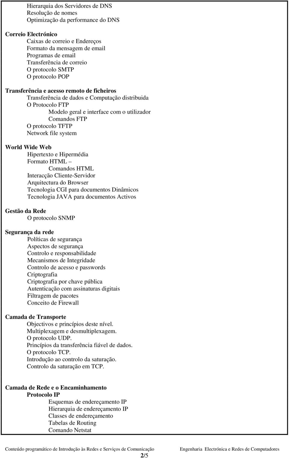 Comandos FTP O protocolo TFTP Network file system World Wide Web Hipertexto e Hipermédia Formato HTML Comandos HTML Interacção Cliente-Servidor Arquitectura do Browser Tecnologia CGI para documentos