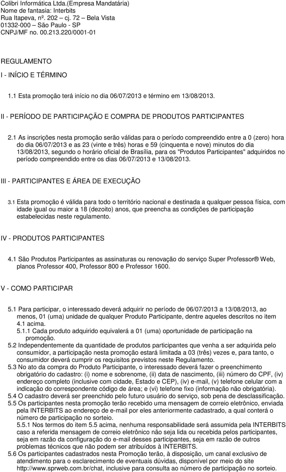 1 As inscrições nesta promoção serão válidas para o período compreendido entre a 0 (zero) hora do dia 06/07/2013 e as 23 (vinte e três) horas e 59 (cinquenta e nove) minutos do dia 13/08/2013,