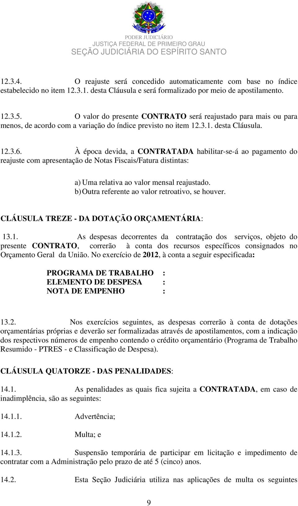 À época devida, a CONTRATADA habilitar-se-á ao pagamento do reajuste com apresentação de Notas Fiscais/Fatura distintas: a) Uma relativa ao valor mensal reajustado.