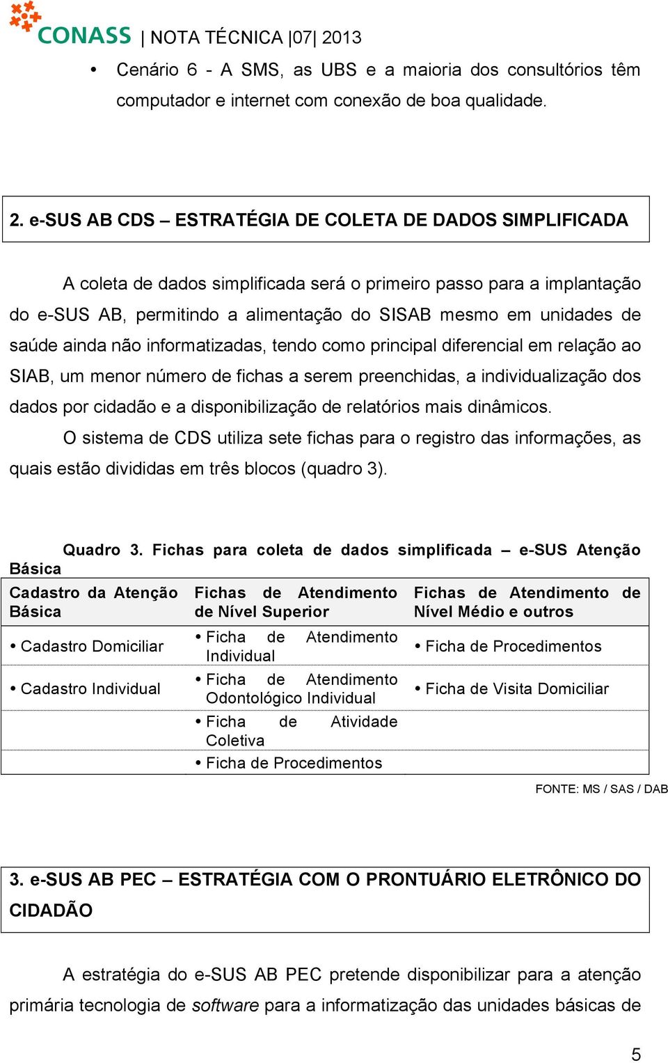 informtizds, tendo como principl diferencil em relção o SIAB, um menor número de fichs serem preenchids, individulizção dos ddos por ciddão e disponibilizção de reltórios mis dinâmicos.