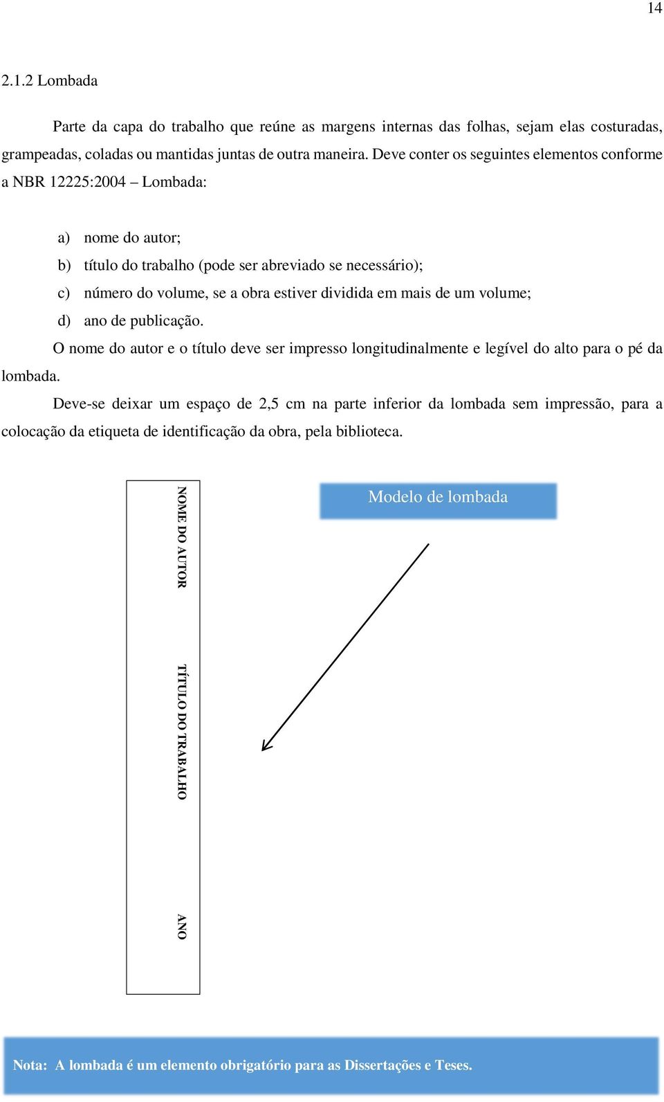 em mais de um volume; d) ano de publicação. O nome do autor e o título deve ser impresso longitudinalmente e legível do alto para o pé da lombada.