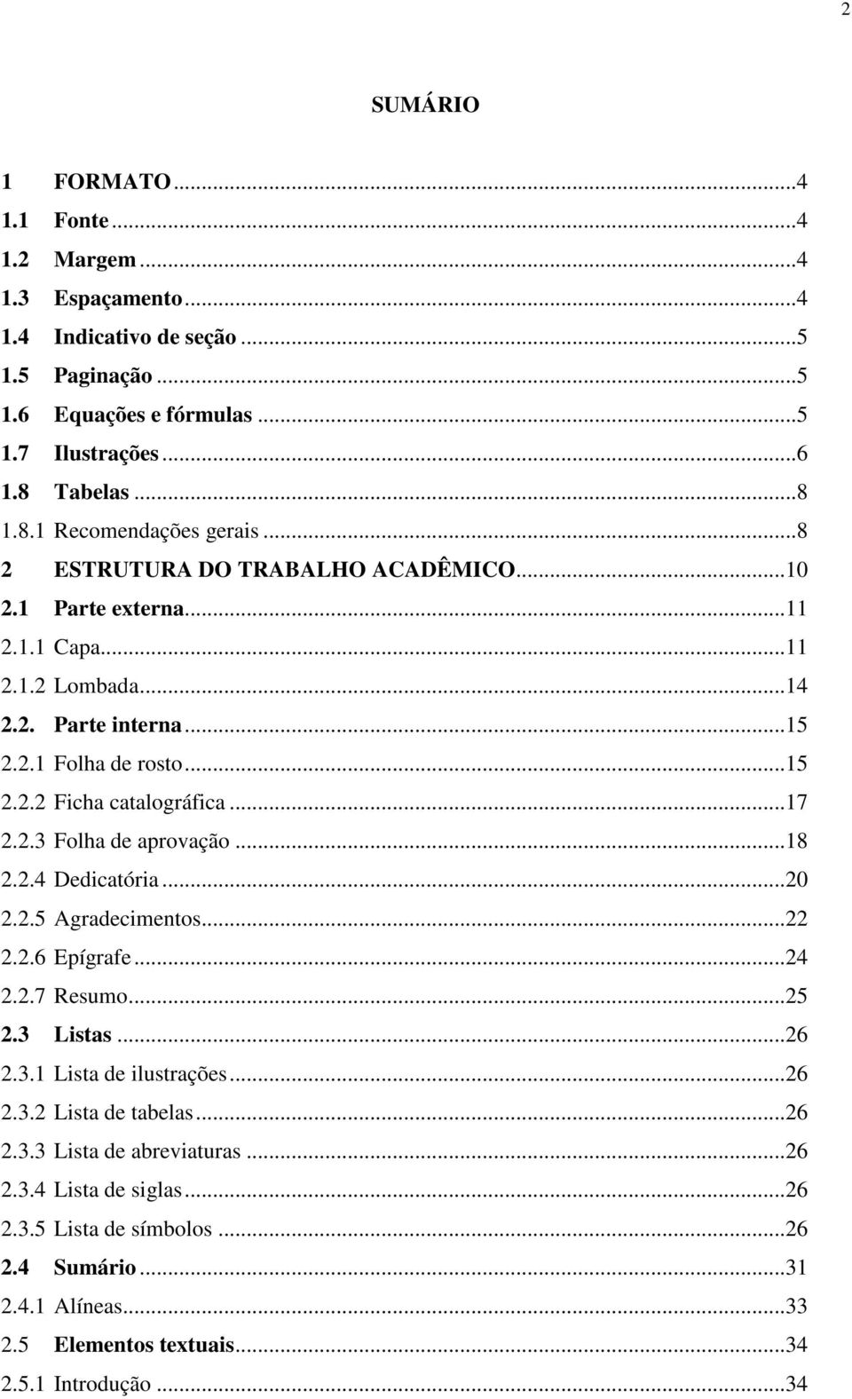 ..17 2.2.3 Folha de aprovação...18 2.2.4 Dedicatória...20 2.2.5 Agradecimentos...22 2.2.6 Epígrafe...24 2.2.7 Resumo...25 2.3 Listas...26 2.3.1 Lista de ilustrações...26 2.3.2 Lista de tabelas.