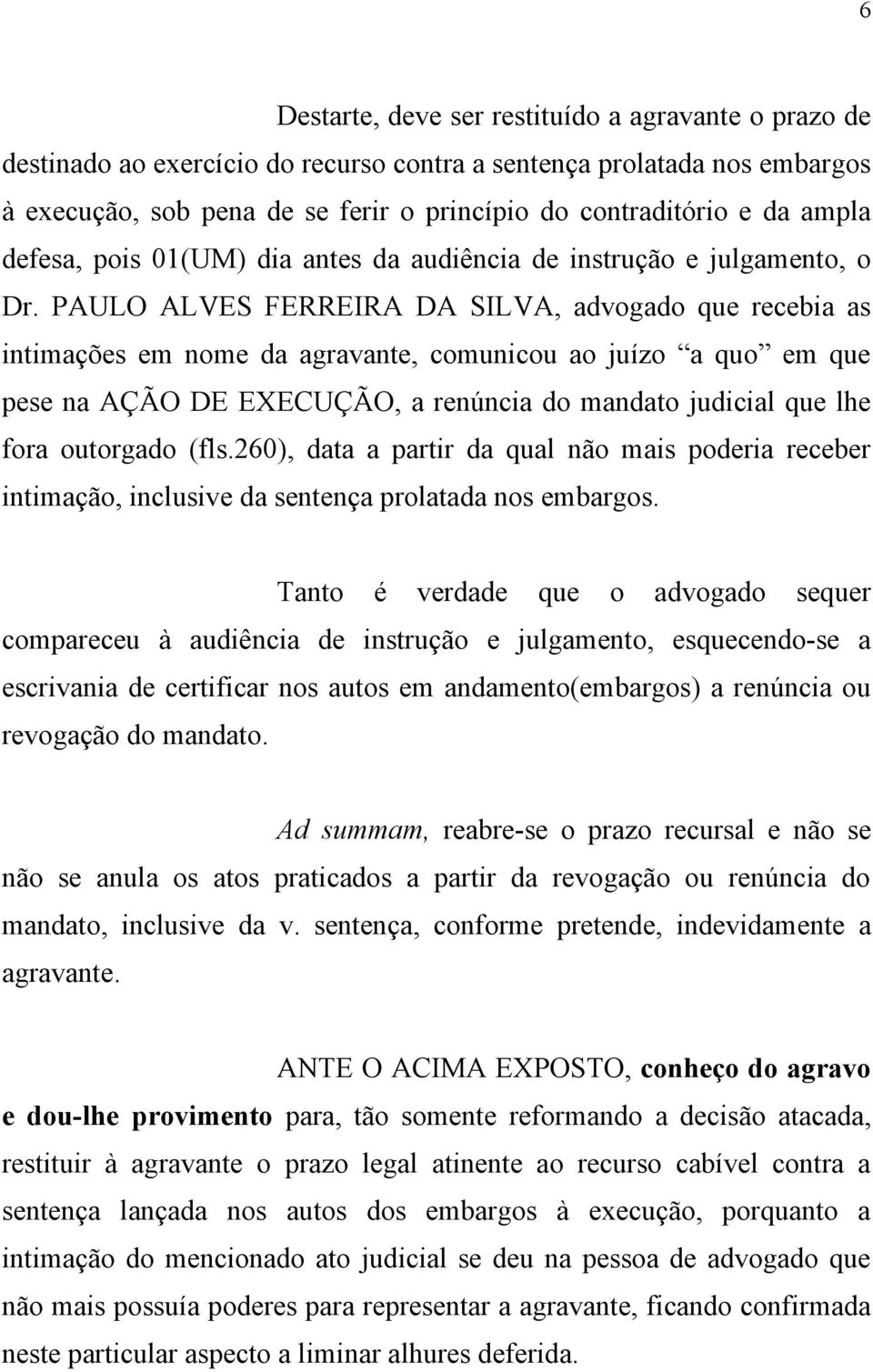 PAULO ALVES FERREIRA DA SILVA, advogado que recebia as intimações em nome da agravante, comunicou ao juízo a quo em que pese na AÇÃO DE EXECUÇÃO, a renúncia do mandato judicial que lhe fora outorgado