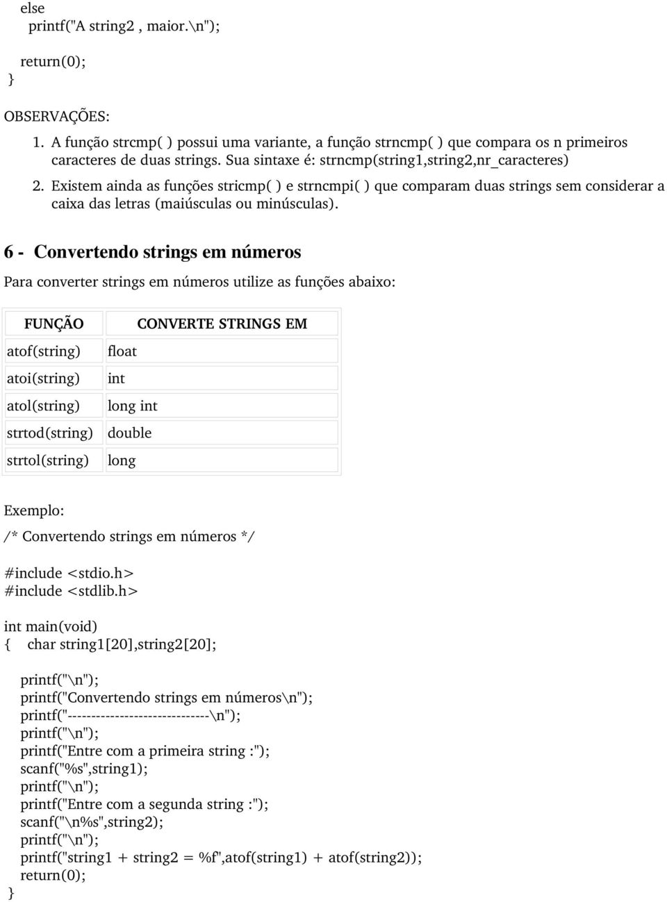 6 Convertendo strings em números Para converter strings em números utilize as funções abaixo: FUNÇÃO atof(string) atoi(string) atol(string) strtod(string) strtol(string) CONVERTE STRINGS EM float int