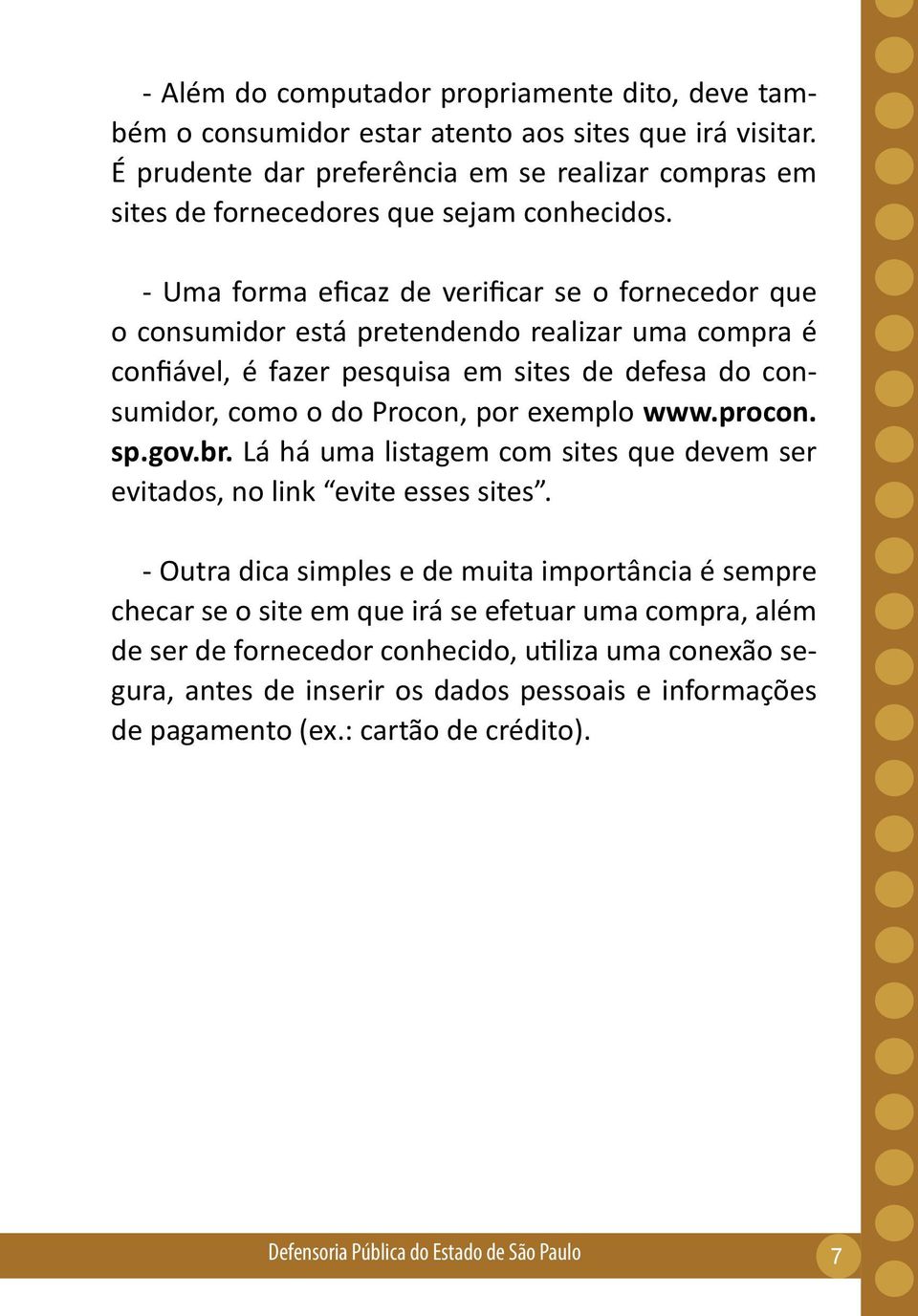 - Uma forma eficaz de verificar se o fornecedor que o consumidor está pretendendo realizar uma compra é confiável, é fazer pesquisa em sites de defesa do consumidor, como o do Procon, por exemplo www.