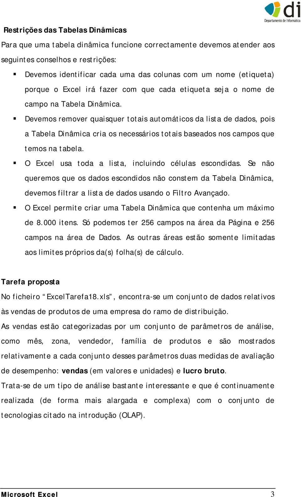 Devemos remover quaisquer totais automáticos da lista de dados, pois a Tabela Dinâmica cria os necessários totais baseados nos campos que temos na tabela.