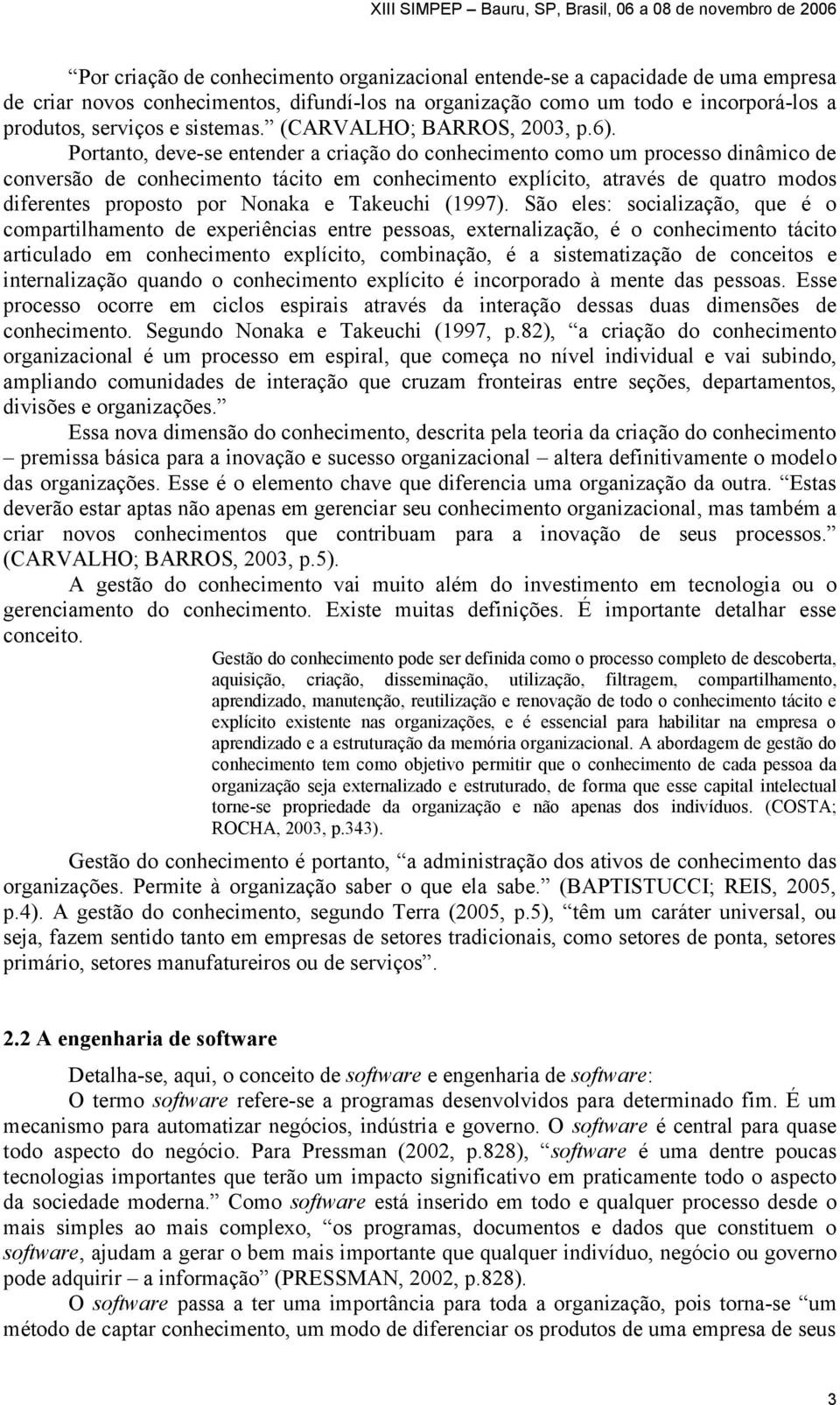 Portanto, deve-se entender a criação do conhecimento como um processo dinâmico de conversão de conhecimento tácito em conhecimento explícito, através de quatro modos diferentes proposto por Nonaka e