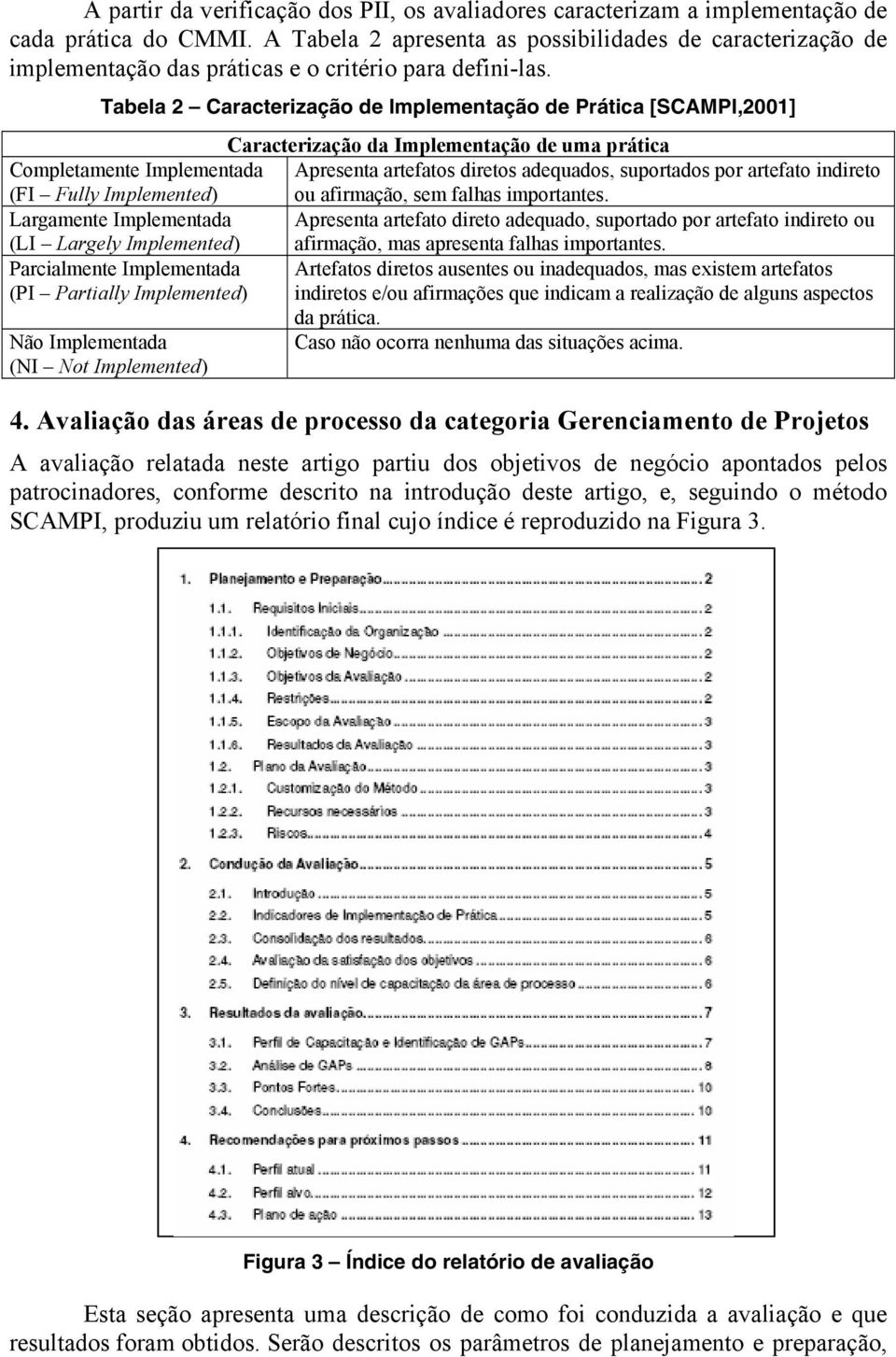 Tabela 2 Caracterização de Implementação de Prática [SCAMPI,2001] Caracterização da Implementação de uma prática Completamente Implementada Apresenta artefatos diretos adequados, suportados por