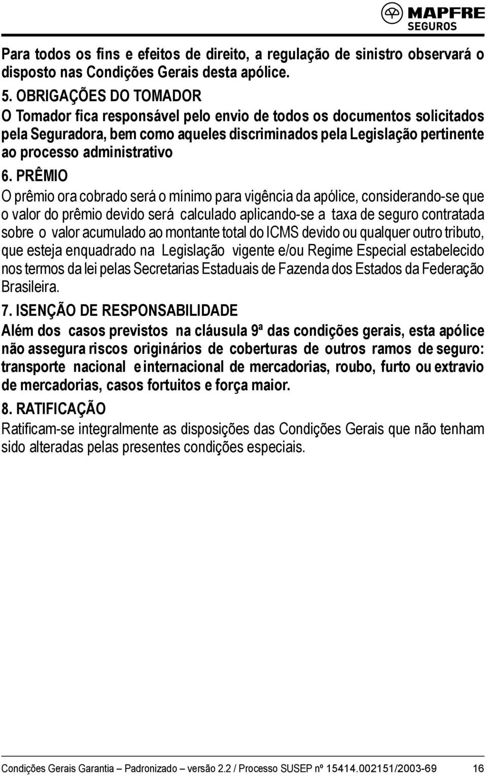 PRÊMIO O prêmio ora cobrado será o mínimo para vigência da apólice, considerando-se que o valor do prêmio devido será calculado aplicando-se a taxa de seguro contratada sobre o valor acumulado ao