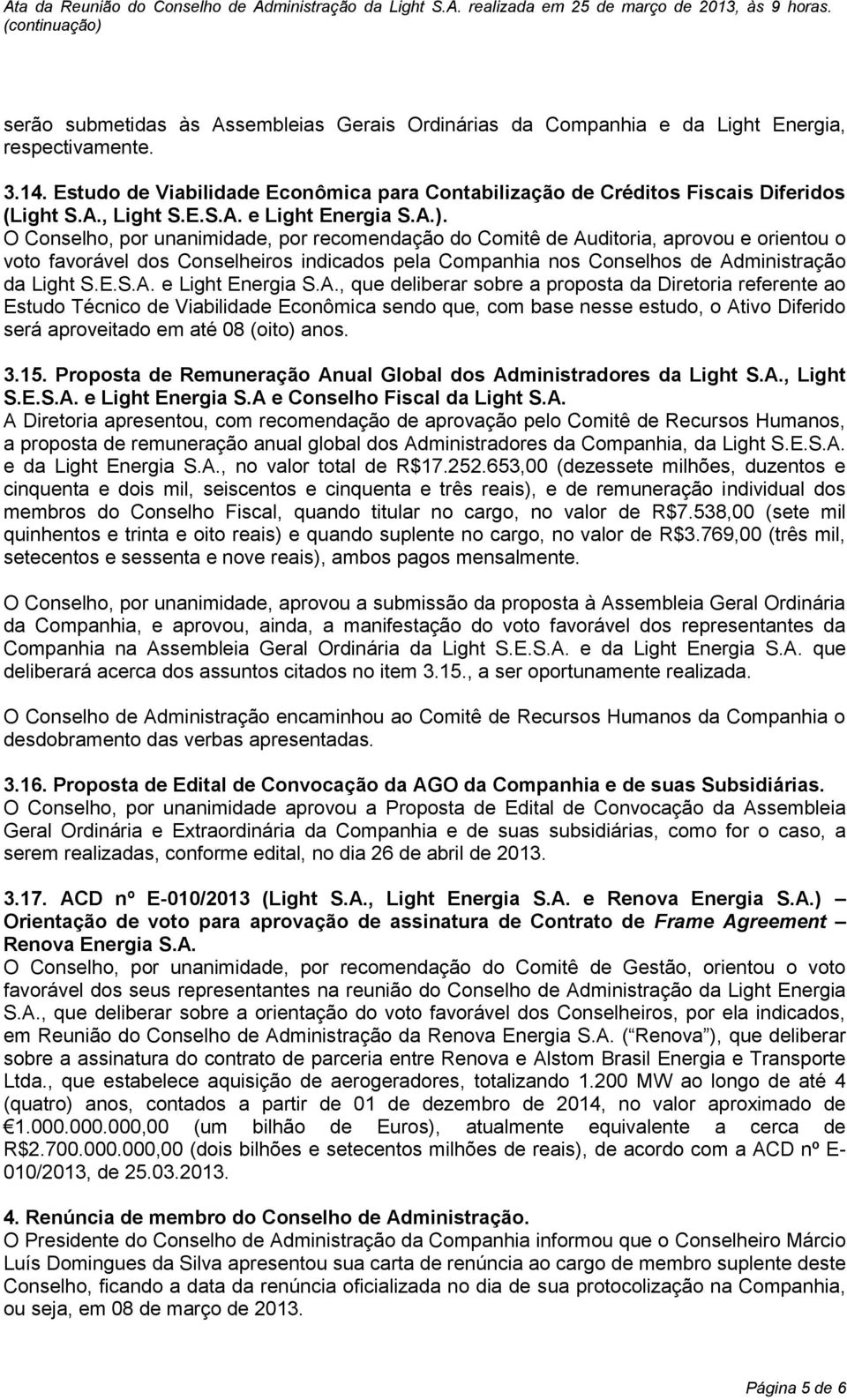 O Conselho, por unanimidade, por recomendação do Comitê de Auditoria, aprovou e orientou o voto favorável dos Conselheiros indicados pela Companhia nos Conselhos de Administração da Light S.E.S.A. e Light Energia S.