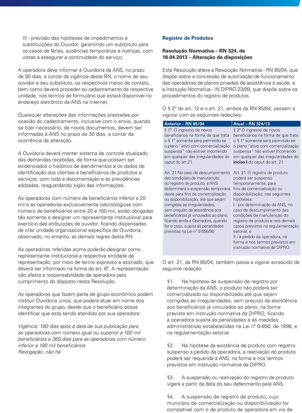 A operadora deve informar à Ouvidoria da ANS, no prazo de 30 dias, a contar da vigência desta RN, o nome de seu ouvidor e seu substituto, os respectivos meios de contato, bem como deverá proceder ao