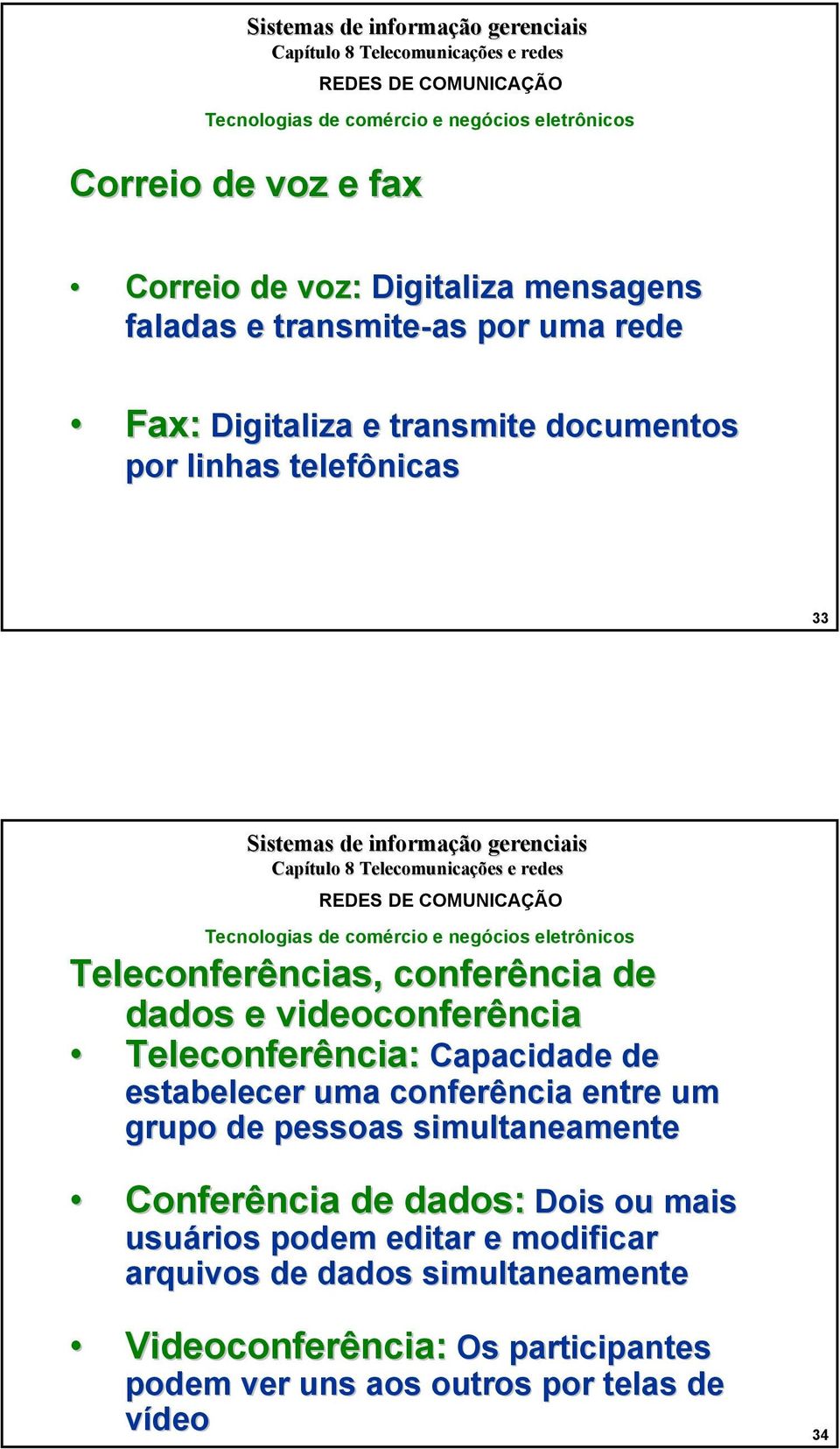 e videoconferência Teleconferência: Capacidade de estabelecer uma conferência entre um grupo de pessoas simultaneamente Conferência de dados: Dois ou