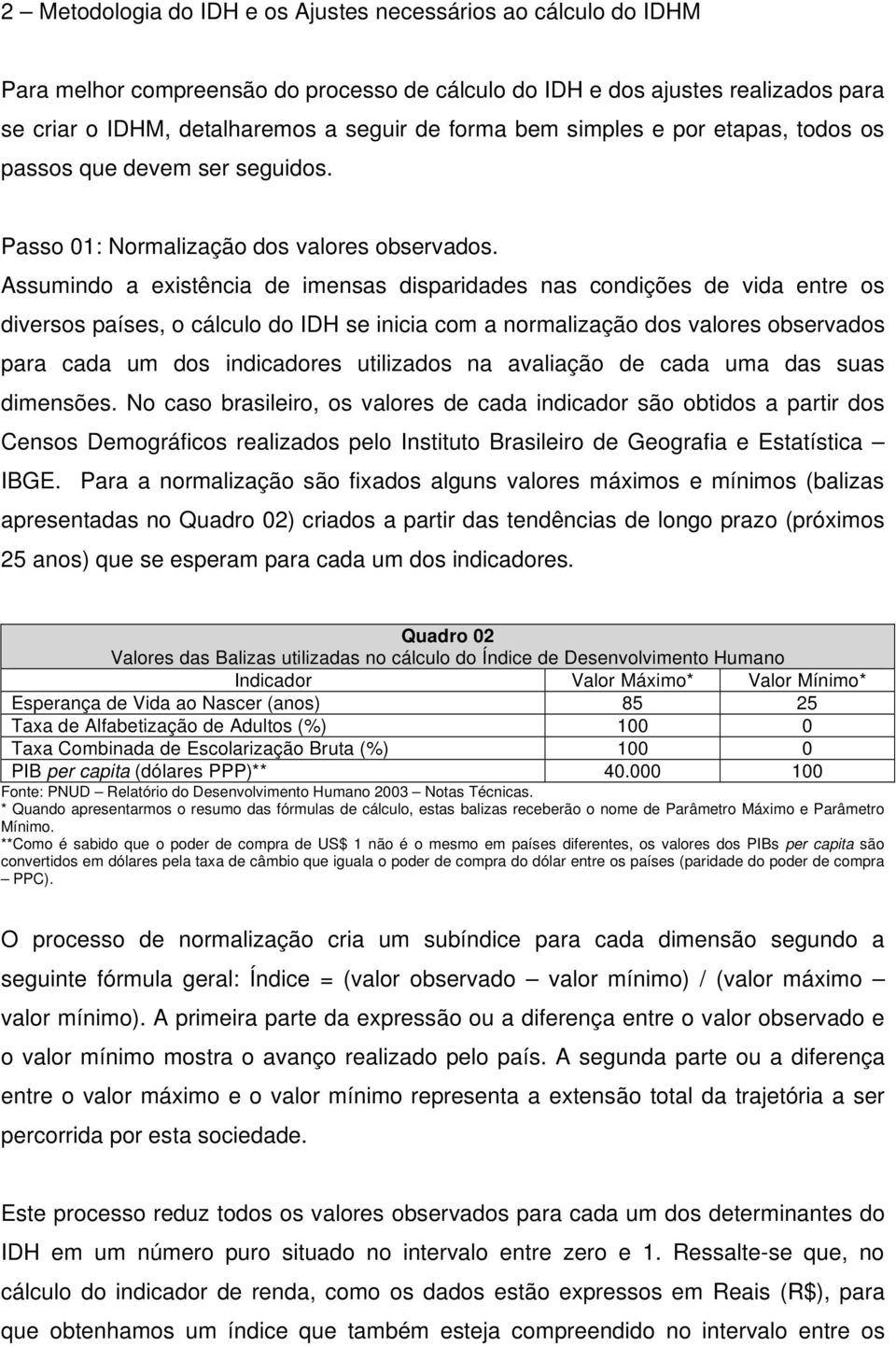 Assumindo a existência de imensas disparidades nas condições de vida entre os diversos países, o cálculo do IDH se inicia com a normalização dos valores observados para cada um dos indicadores