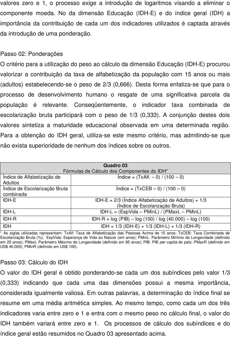 Passo 02: Ponderações O critério para a utilização do peso ao cálculo da dimensão Educação (IDH-E) procurou valorizar a contribuição da taxa de alfabetização da população com 15 anos ou mais