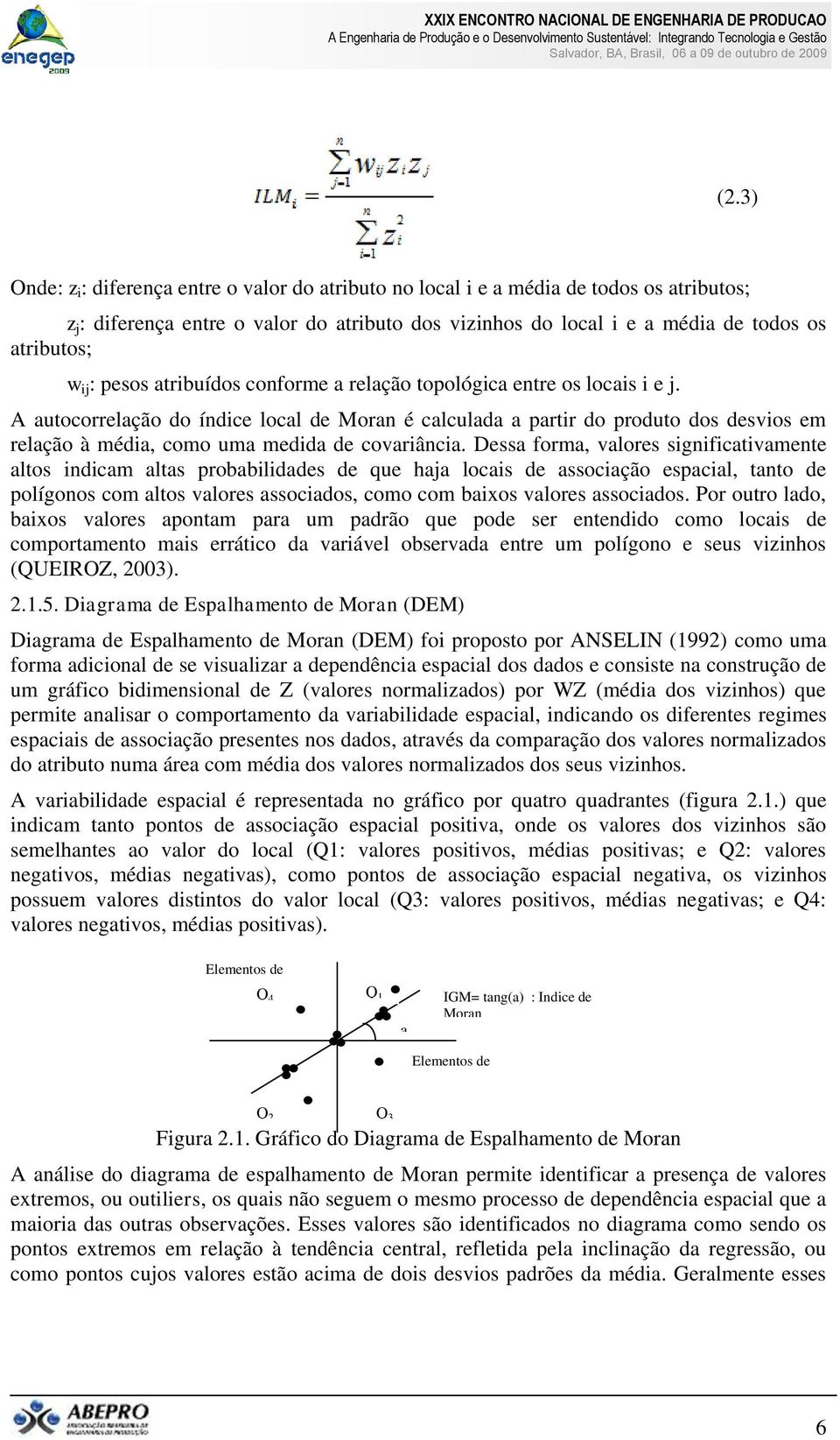 A autocorrelação do índice local de Moran é calculada a partir do produto dos desvios em relação à média, como uma medida de covariância.