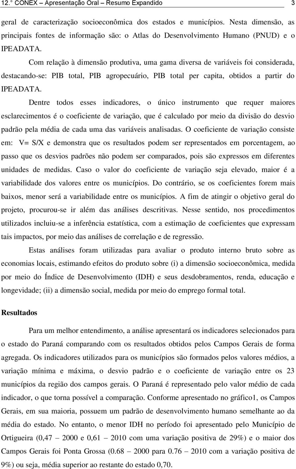 Com relação à dimensão produtiva, uma gama diversa de variáveis foi considerada, destacando-se: PIB total, PIB agropecuário, PIB total per capita, obtidos a partir do IPEADATA.