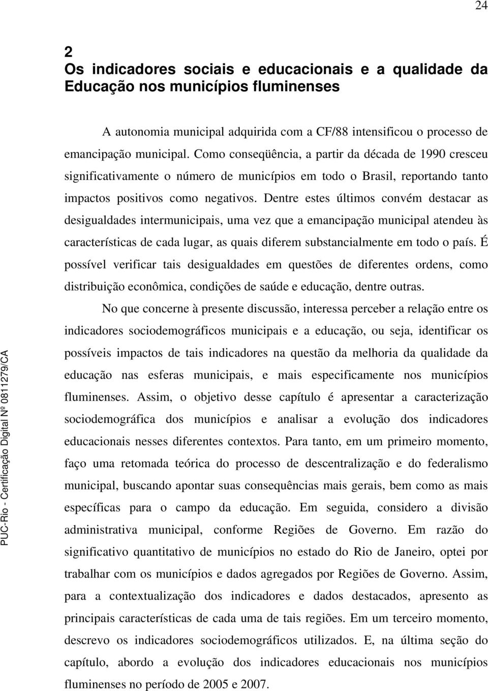 Dentre estes últimos convém destacar as desigualdades intermunicipais, uma vez que a emancipação municipal atendeu às características de cada lugar, as quais diferem substancialmente em todo o país.