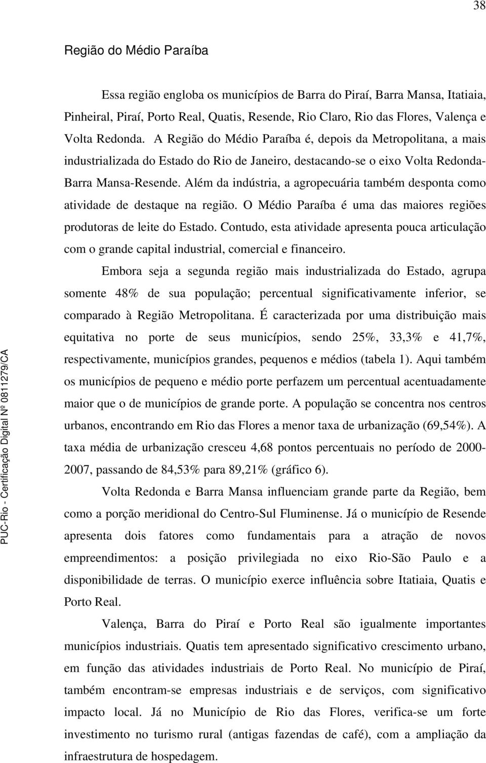 Além da indústria, a agropecuária também desponta como atividade de destaque na região. O Médio Paraíba é uma das maiores regiões produtoras de leite do Estado.