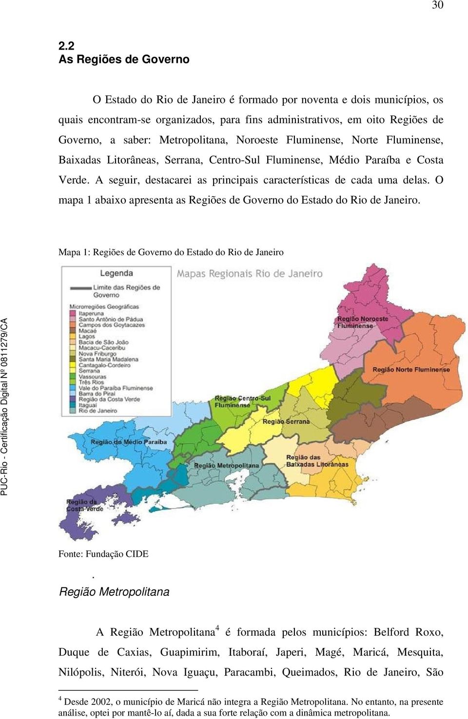 A seguir, destacarei as principais características de cada uma delas. O mapa 1 abaixo apresenta as Regiões de Governo do Estado do Rio de Janeiro.