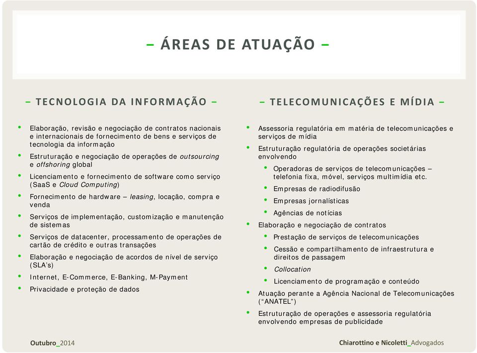 Serviços de implementação, customização e manutenção de sistemas Serviços de datacenter, processamento de operações de cartão de crédito e outras transações Elaboração e negociação de acordos de