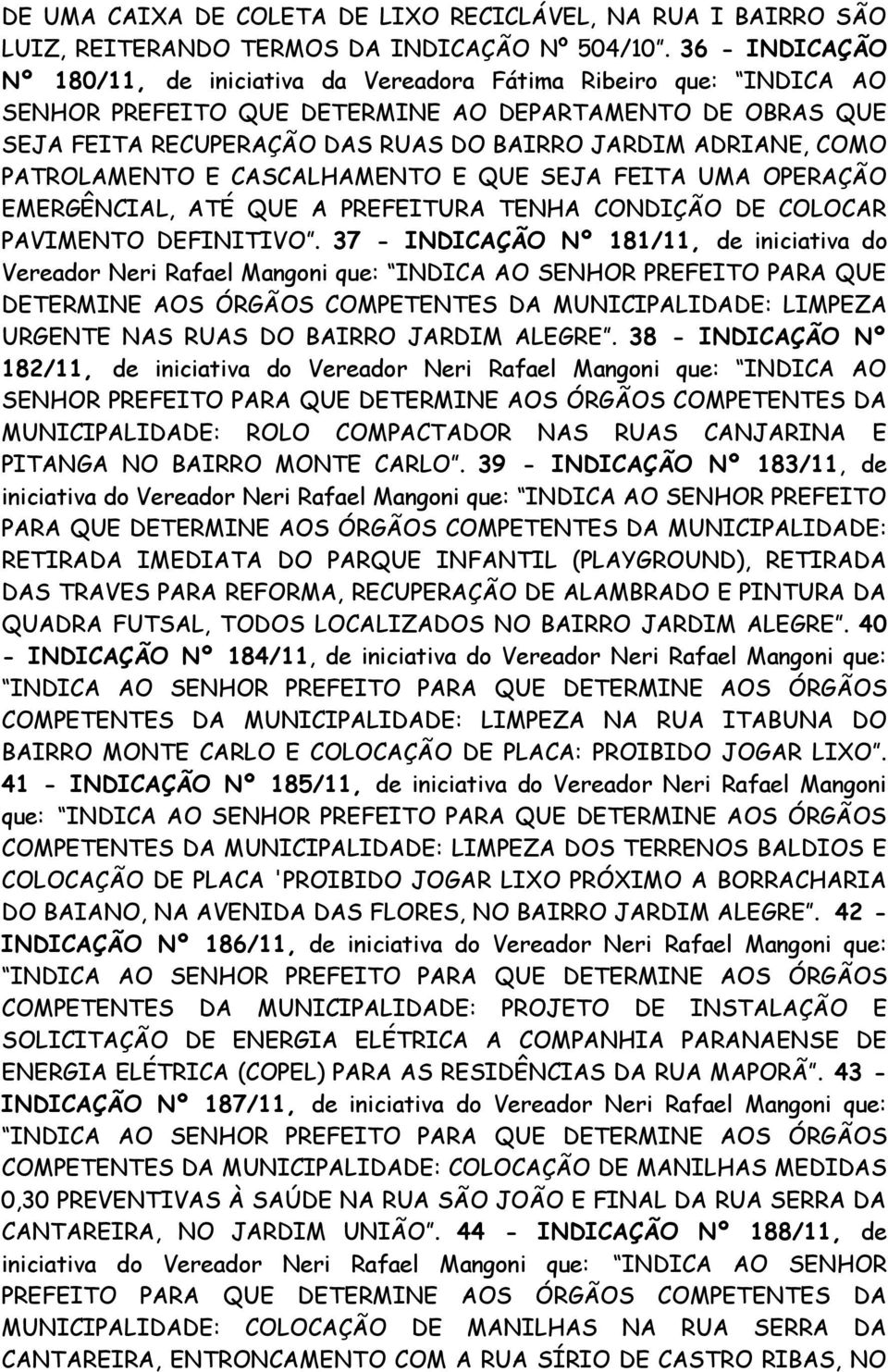 COMO PATROLAMENTO E CASCALHAMENTO E QUE SEJA FEITA UMA OPERAÇÃO EMERGÊNCIAL, ATÉ QUE A PREFEITURA TENHA CONDIÇÃO DE COLOCAR PAVIMENTO DEFINITIVO.