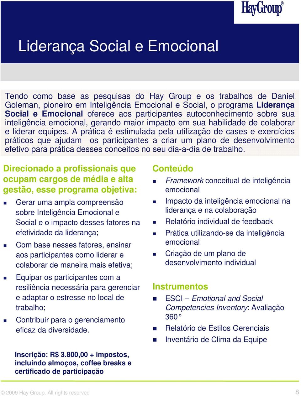 A prática é estimulada pela utilização de cases e exercícios práticos que ajudam os participantes a criar um plano de desenvolvimento efetivo para prática desses conceitos no seu dia-a-dia de