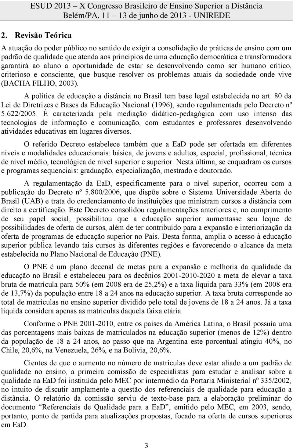 FILHO, 2003). A política de educação a distância no Brasil tem base legal estabelecida no art. 80 da Lei de Diretrizes e Bases da Educação Nacional (1996), sendo regulamentada pelo Decreto nº 5.