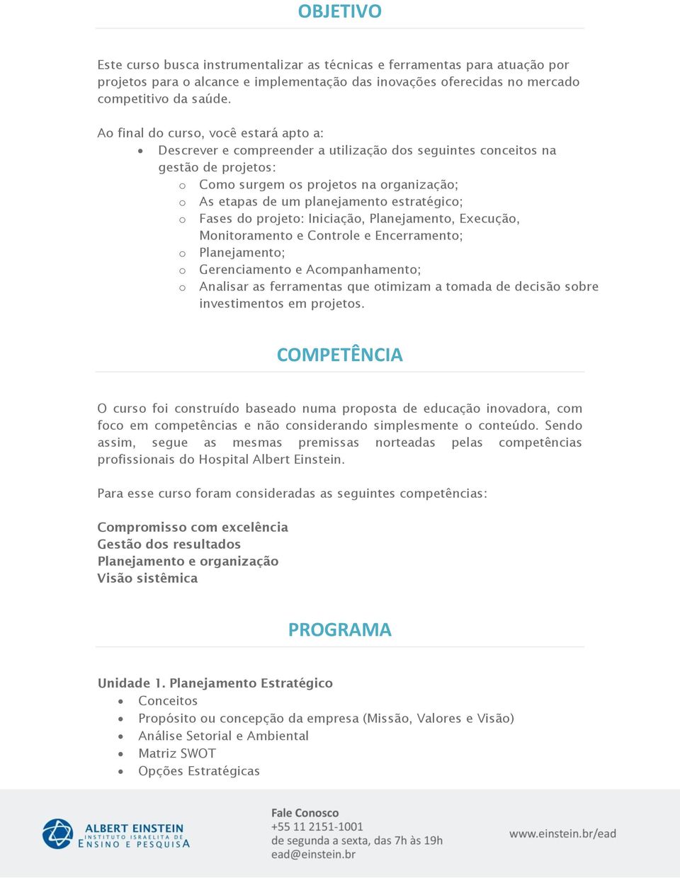 estratégico; o Fases do projeto: Iniciação, Planejamento, Execução, Monitoramento e Controle e Encerramento; o Planejamento; o Gerenciamento e Acompanhamento; o Analisar as ferramentas que otimizam a