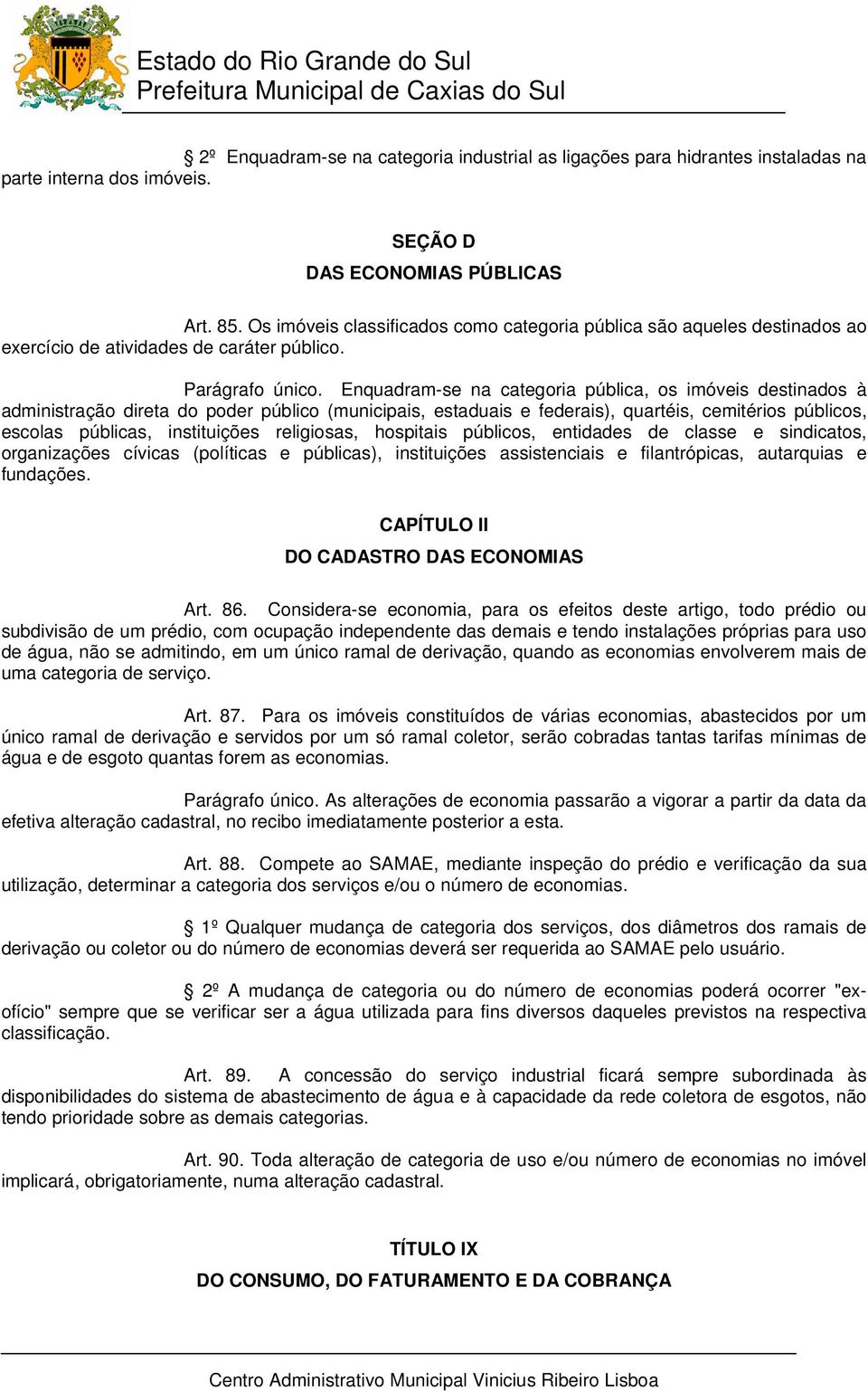 Enquadram-se na categoria pública, os imóveis destinados à administração direta do poder público (municipais, estaduais e federais), quartéis, cemitérios públicos, escolas públicas, instituições