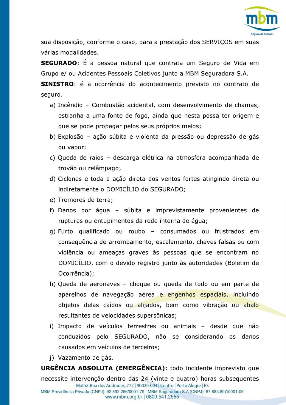 a) Incêndio Combustão acidental, com desenvolvimento de chamas, estranha a uma fonte de fogo, ainda que nesta possa ter origem e que se pode propagar pelos seus próprios meios; b) Explosão ação