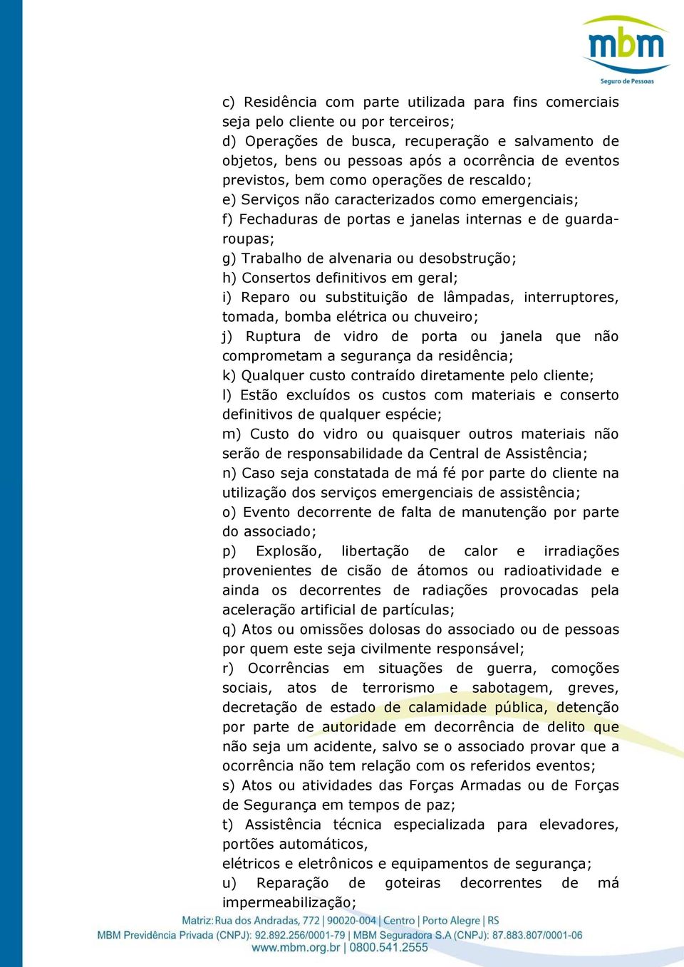 Consertos definitivos em geral; i) Reparo ou substituição de lâmpadas, interruptores, tomada, bomba elétrica ou chuveiro; j) Ruptura de vidro de porta ou janela que não comprometam a segurança da